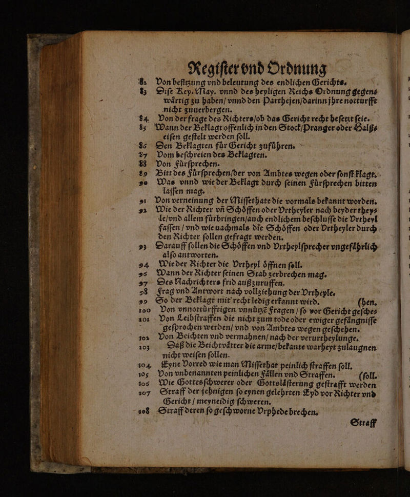 100 101 10% 103 404 105 106 107 408 Regiſter vnd Ordnung Don befisung vnd beleutung des endlichen Gerichts. Diſe Rey. ay. vnnd des heyligen Reichs Ordnung gegen⸗ waaͤrtig zu haben / vnnd den Parthejen / darinn jhre notturfft nicht zuuerbergen. Von der frage des Richters / ob das Gericht recht heſetzt ſeie. Wann der Beklagt offenlich in den Stock / Pranger oder Halß⸗ eiſen geſtelt werden ſoll. | Den Beklagten für Gericht zuführen. Vom beſchreien des Beklagten. 1 Von Füͤrſprechen. laſſen mag. | Von verneinung der Miſſethate die vormals bekannt worden. Wie der Richter vñ Schoͤffen oder Vrtheyler nach beyder they⸗ le / vnd allem fuͤrbringen / auch endlichem beſchluſſe die Vrtheyl den Richter ſollen gefragt werden. | Darauff ſollen die Schöffen vnd Vrtheylſprecher ungefährlich alſo antworten. A Wie der Richter die Vrtheyl oͤffnen fell. Wann der Richter feinen Stab zerbrechen mag. Des Nachrichters frid außzuruffen. Frag vnd Antwort nach vollz iehung der Vrtheple. Von vnnottürffsigen vnnuͤtzẽ Fragen / ſo vor Gericht geſche⸗ Von Leibſtraffen die nicht zum tode oder ewiger gefaͤngniſſe geſprochen werden / vnd von Ambtes wegen geſchehen. Von Beichten vnd vermahnen / nach der verurtheylunge. Daß die Beicht vaͤtter die arme / bekante warheyt zulaugnen nicht weiſen ſollen. Eyne Dorred wie man Miſſethat peinlich ſtraffen ſoll. Wie Gottes ſchwerer oder Gottslaͤſterung geſtrafft werden Straff der jehnigen ſo eynen gelehrten Epd vor Richter vnd Gericht / meyneidig ſchweren. Straff deren ſo geſchworne Vrphede brechen.