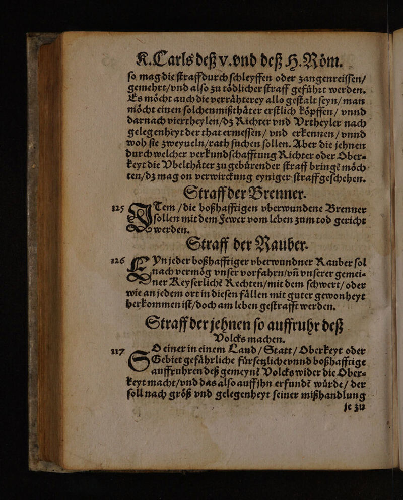 mischt einen ſolchenmißthaͤter erſtlich koͤpffen / vnnd geleg enheyt der that ermeſſen / vnd erkennen / vnnd woh fie zweyueln / rath ſuchen ſollen. Aber die jehnen durch welcher verkundſchafftung Richter oder Ober⸗ ten / dz mag on verwirckung eyniger ſtraffgeſchehen. Straff der Brenner. Tem / die boßhafftigen vberwundene Brenner werden. ei | | Straff der Rauber. 126 72 Vn jeder boßhafftiger vberwundner Rauber fol ner Keyſerlichẽ Rechten / mit dem fi chwert / oder wie an jedem ort in dieſen faͤllen mit guter gewonheyt ber kommen iſt / doch am leben geſtrafft werden. Straff der jehnen ſo auffruhr deß Volcks machen. | 117 O einer in eine m Land / Statt / Oberkeyt oder H auffruhren deß gemeynt Volcks wider die Dber- ſe zu