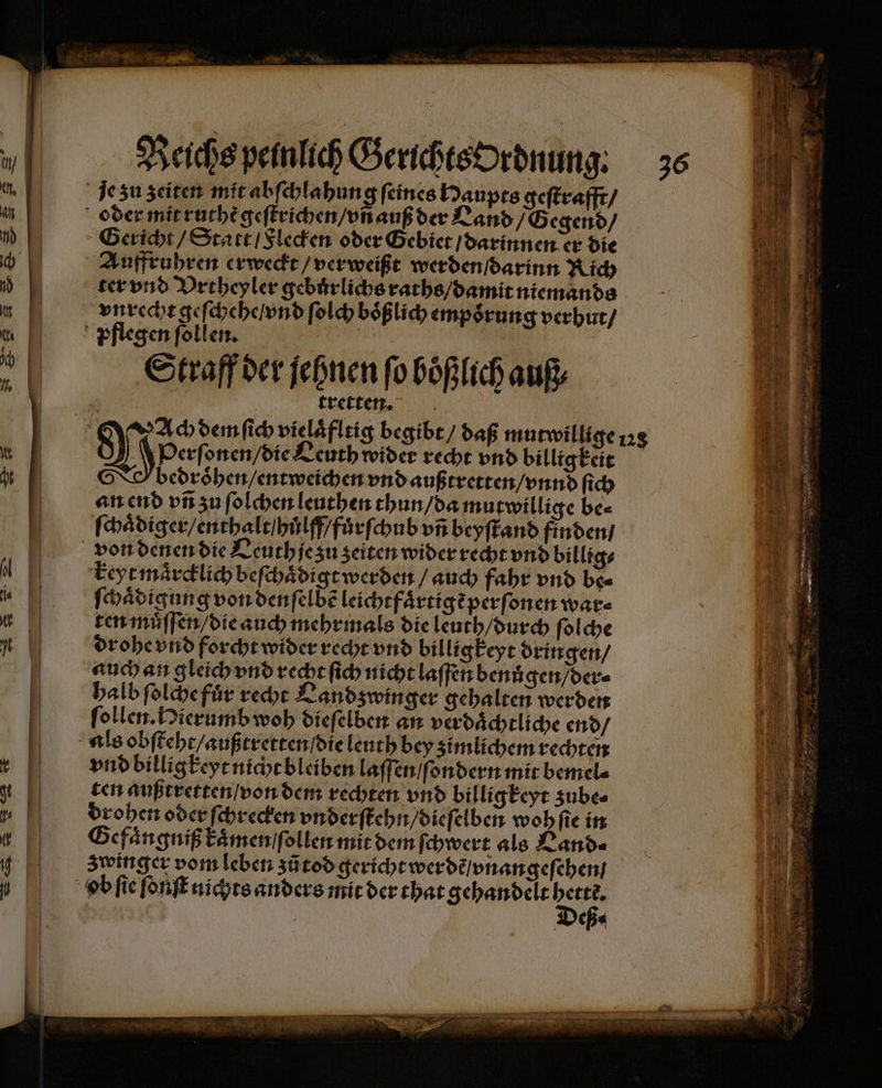 A N) 12 ter vnd Vrtheyler gebuͤrlichs raths / damit niemands vnrecht geſchehe / vnd ſolch boͤßlich empoͤrung verhut / Straff der ſehnen fo böͤßlich auß tretten. bol onen / die Leuth wider recht vnd billig keit bedroͤhen / entweichen vnd außtretten / vnnd ſich an end vñ zu ſolchen leuthen thun / da mutwillige be⸗ ſchaͤdiger / enthalt / huͤlff / fuͤrſchub vñ beyſtand finden / keyt maͤrcklich beſchaͤdigt werden / auch fahr vnd be⸗ ſchaͤdigung von denſelbẽ leichtfaͤrtigẽ perſonen ware ten muͤſſen / die auch mehrmals die leuth / durch ſolche drohe vnd forcht wider recht vnd billigkeyt dringen / auch an gleich vnd recht ſich nicht laſſen benůgen / der⸗ halb ſolche fuͤr recht Land winger gehalten werden ſollen. Hierumb woh dieſelben an verdaͤchtliche end / vnd billig keyt nicht bleiben laſſen / ſondern mit bemel⸗ ten außtretten / von dem rechten vnd billigkeyt zube⸗ drohen oder ſchrecken vnderſtehn / dieſelben wohſie in Gefaͤngniß kamen /ſollen mit dem ſchwert als Land⸗ zwinger vom leben z tod gericht werdẽ / vnangeſehen / Deß⸗ 3 u x 1 2 E ci 5 2 S e ee ige Te ED ET SE — 8 * 5 hen —.— r x - — — u Be ie