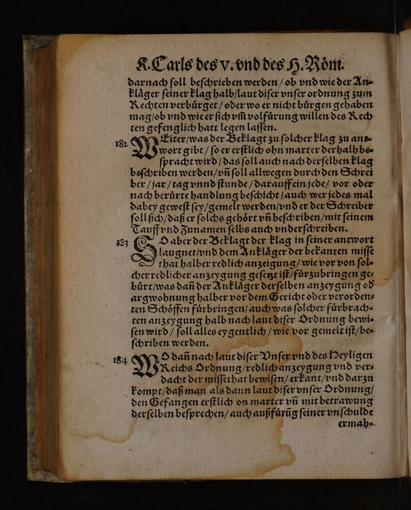 klaͤger ſeiner klag halb / laut diſer vnſer ordnung zum mag / ob vnd wie er ſich vm volfuͤrung willen des Rech ten gefenglich hatt legen laſſen. Se 19, MM Eiter / was der Beklagt zu ſolcher Flag zu ant Moor gibt / ſo er erſtlich ohn marter derhalh be⸗ bgpracht wird / das ſoll auch nach derſelben klag beſchriben werden / vñ ſoll allwegen durch den Schrei dabey geweſt ſey / gemelt werden / vnd er der Schreiber ſoll ſich / daß er ſolchs gehoͤrt vñ beſchriben / mit ſeinem Tauff vnd Zunamen ſelbs auch vnderſchreiben. 133 ©: O aber der Ba der Elag in feiner antwort nklaͤger der bekanten miffe cher redlicher anzeygung geſetzt iſt / fuͤrzubringen ges ten Schoͤffen fuͤrbringen / auch was ſolcher fuͤrbrach⸗ ſchriben werden. 5 164 M d dañ nach laut diſer Vnſer vnd des Peyligen 4 50 n Reichs Ordnung / redlich anzey gung vnd vers dacht der miſſethat bewiſen / er kant / vnd darzu kompt / daß man als dann laut diſer vnſer Ordnung / den Gefangen erſtlich on marter un mit betrawung derſelben beſprechen / auch außfuͤrũg ſeiner vnſchulde