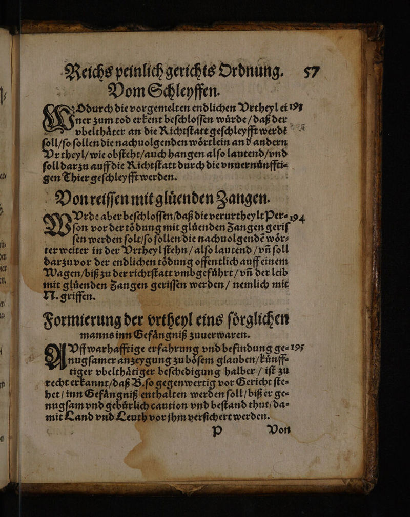 3 a, * Reichs peinlich gerichts Ordnung. 57 0 Vom Schleyffen. | Geben die vorgemelten endlichen Vrtheyl ei 193 | ner zum tod erkent beſchloſſen wuͤrde / daß der 9 4 vbelthaͤter an die Richtſtatt geſchleyfft werdet ſoll / ſo ſollen die nachuolgenden woͤrtlein an d andern 1 Vr theyl / wie obſteht / auch hangen alſo lautend / vnd \ % ſoll darzu auff die Richtſtatt durch die vnuernuͤnffti⸗ Ei gen Thier geſchleyfft werden. and 1 1 Von reiſſen mit gluͤenden Zangen. 1 ö | Vrde aber beſchloſſen daß die verurtheylt Per⸗ 194 { | fon vor der toͤdung mit glůenden Fangen geriſ ſen werden ſolt / ſo ſollen die nachuolgendẽ woͤr⸗ BE | ter weiter in der Vrtheyl ſtehn / alſo lautend /unfoll m; 15 darzu vor der endlichen toͤdung offentlich auff einem 1 * Wagen / biß zu der richtſtatt vmbgefuͤhrt / vñ der leib | mit gluͤenden Zangen geriffen werden / nemlich mit N. griffen. | | | Formierung der vrtheyl eins ſoͤrglichen | HN | manns inn Gefaͤngniß zuuerwaren. | =. Vff warhafftige erfahrung vnd befindung ge=195 g * nugſamer anzeygung zu boͤſem glauben / kuͤuff⸗ 8 | Oger vbelthaͤtiger beſchedigung halber / iſt zu Ai 1 5 xecht erkannt / daß B. ſo gegenwertig vor Gericht ſte⸗ 1 0 het / inn Gefaͤngniß enthalten werden ſoll / biß er ge⸗ | nugſam vnd gebuͤrlich caution vnd beſtand thut / da⸗ mit Land vnd Leuth vor jhm verſichert werden. | } P Von .