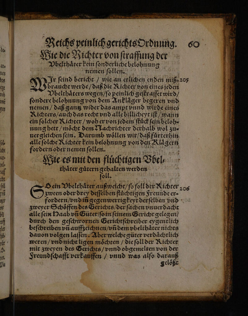 Wie die Bichter von ſtraffung der Vbelthaͤrer kein ſonderliche belohnun N nemen ſollen. braucht werde / daß die Richter von eines jeden Vbelthaͤters wegen / ſo peinlich geſtraffet wird / ſondere belohnung von dem Anklaͤger begeren vnd nemen / daß gantz wider das ampt vnnd wirde eines Richters / auch das recht vnd alle billicheyt iſt / wann ein ſolcher Richter / woh er von jedem ſtuͤck ſein beloh⸗ nung hett / moͤcht dem Nachrichter derhalb wol zu⸗ uer gleichen fein. Darumb woͤllen wir / daß fuͤrterhin alle ſolche Richter kein belohnung von den e fed oder nemen ſollen. Wie es mit den flüchtigen Bel ICE guͤtern b werden z ween oder drey deſſelben flüchtigen Freunde er⸗ zweyer Schoͤffen des Gerichts / der ſachen vnuerdacht alle ſein Haab un Güter / ſo in feinem Gericht gelegen) durch den geſchwornen Gerichtſchreiber eygentlich dauon volgen laſſen. Aber welche güter verdaͤchtlich weren / vnd nicht ligen moͤchten / die ſoll der Richter geloͤßt 2 2 —— ee ge fi v 3 EN c ˙— eh De: re ee 2 5 3 2 S NR P ß ET Saat N 3 1 7 n ER N en 2 3 em. a ar FE 9 8 2 855 Se 5 > g 0 > ii * a * n