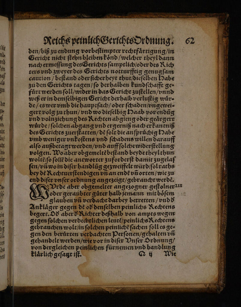 Reichs peinlich Gerichts Ordnung. den / biß zu endung vorbeſtimpter rechtfaͤrtigung / in Gericht nicht ſtehn bleiben koͤnd / welcher theyl dann nach ermeſſung des Gerichts ſamptlich / oder des Rich ters vnd zweyer des Gerichts notturfftig genugſam caution / beſtand oder ſicherheyt thut / dieſelben Habe zu den Gerichts tagen / ſo derhalben kundſchafft ge⸗ fuͤrt werden ſoll / wider in das Gericht zuſtellen / vnnd weß er in demſelbigen Gericht der halb verluſtig wuͤr⸗ de / es wer vmb die hauptſach / oder ſchaden / vngewei⸗ gert volg zu thun / vnd wo dieſelbig Haab vor endůũg vnd volnziehung des Rechten abgieng oder geaͤrgert des Gerichts zuerſtatten / dẽ ſolt die anſpruchig Habe vmb weniger vnkoſtens vnd ſchadens willen darauff alſo außbetagt werden / vnd auff ſolche widerſtellung volgen. Wo aber obgemeltẽ beſtand beyde theylthun woltẽ / ſo ſollẽ die antworter zuforderſt damit zugelaſ bey dẽ Rechtuerſtendigen vñ an endt vñ orten / wie zu end diſer vnſer ordnung angezeigt / gebraucht werde. oder geraubter guͤter halb jemann mit boͤſem glauben vñ verdacht darbey betretten / vnd d Anklaͤger gegen dE od denſelben peinlichs Rechtens begert. Od aber d Richter deßhalb von ampts wegen gegen ſolchen verdechtlichen leutẽ / peinlichs Rechtens gebrauchen wolt / in ſolchen pein licht ſachen ſoll es ge⸗ gen den beruͤrten verdachten Perſonen / gehalten vñ gehandelt werden / wie vor in diſer Vnſer Ordnung / von dergleichen peinlichen fürnemen vnd handlung EL 3 = 1 Shen Eee ar 2 a ede — er so 1 2 * ex r —. — nn * ee