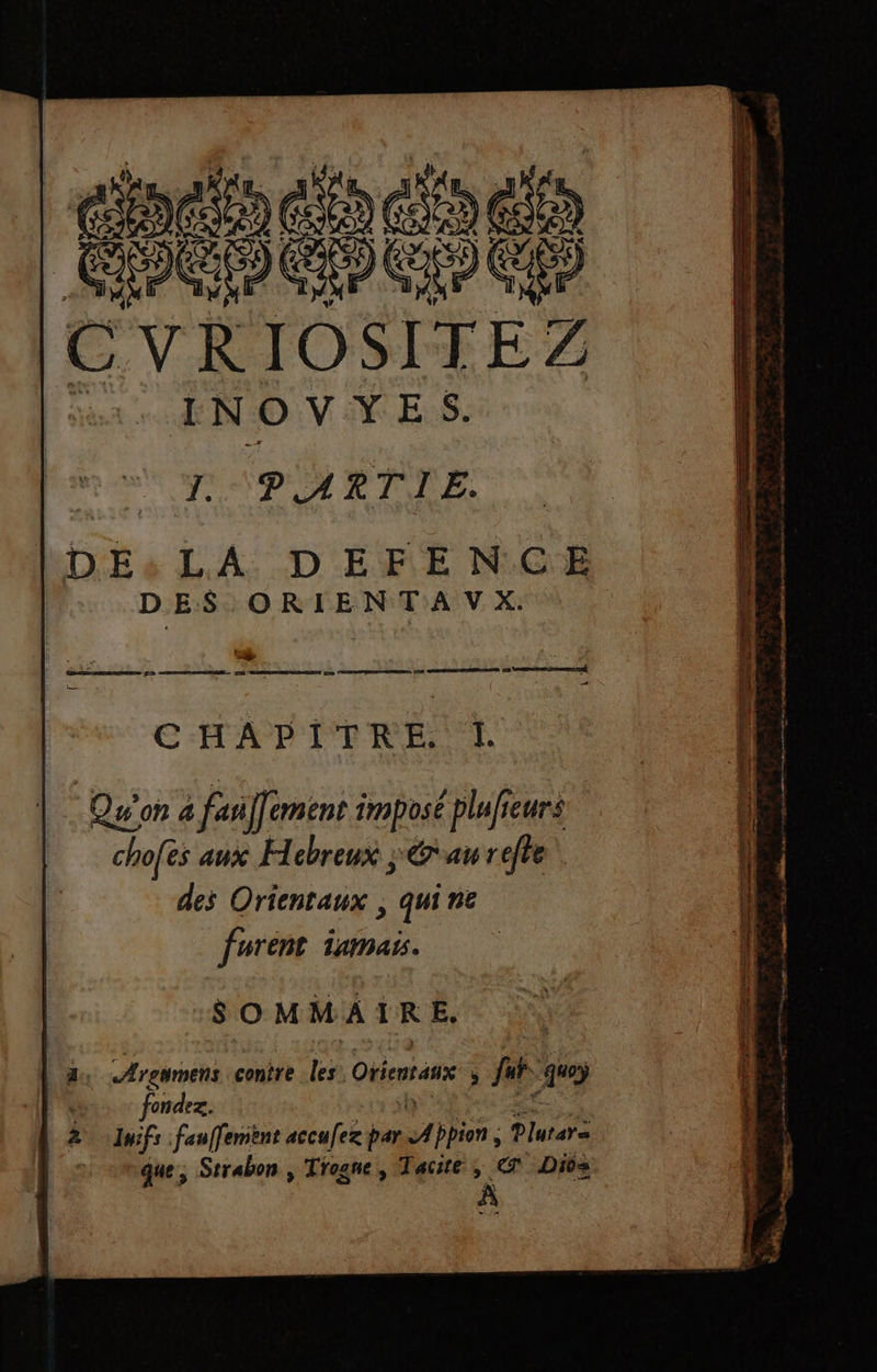 ge rinetocis ets CPE GIE Ko EE { Dé CVRIOSITEZ a INOVYES. “pp RE DES ORIENT A V x. CHAPITRE L Qu'on 4 3 fa Tement imposé plufieurs chofes aux Hebreux ; Gau refte des Orientaux , qui nc furent iamais. SOMMAIRE, 2 Arewmens contre les. Ofientans fat | fondez. Juifs fauffemient accufez par 4 bpion , Plarara que, Strabon , Trogne, Tacite € Dios À EE ro x ST EEE de ue Le A” CR eR7. done he nn um ape a dE - + F esse Tnt. Re NS