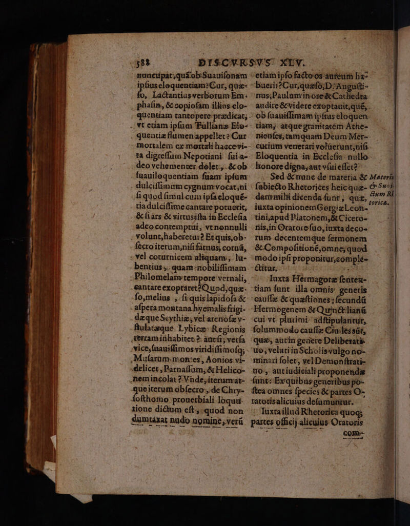 deo vehemenrer dólet.,. &amp; ob tiadulciffime cantare potuetit, &amp;hfars &amp; virtusifta in Ecclefia adcocontemptui, vtnonnulli fécro iterum,;nifi fáüs; cotuá, bentius.. quam-nobiliffimam Philomelam:tempore vernali, santare exoptáret2Q) uod;quaz. afpera montana hyemalisfrigi- daqueSeythiz; vel arenófz v- ftulataque. Lybicz: Regionis delicet , Parnaffum, &amp; Helico- queiterum obfecro , de Ch:ry- tione di&amp;um eft. quod non dumtaxat nudo norüine verá SNC bueiii?Cur,quefo;D:Augutti- audire &amp;cvidere exoptauit,qué, . tíam,. atquegranitatém Athe- honore digna, aut víüi efTet? (abiecto Rhetorjées heicqua- danrmilti dicenda funt; qus, iuxta opinionemGercizLeon- tini,apud Platonem,&amp; Cicero- riis,in Oratoreuo, iuxta deco- rum decentemque fermonem &amp; Compofitioné,omne;quod Qitur r$ Hermogenem &amp;Quin&amp;lianü cui vt plitimi- adftipulantur,. folummodo cauffz Ciu:les süt, qus; autin geáere Deliberatie uo., autiudiciali proponendis ratotisalicuius defümuntur. - aM x T $ ^ — ax * — € d ] 3 j  dE. E uy ^ 2x — 4