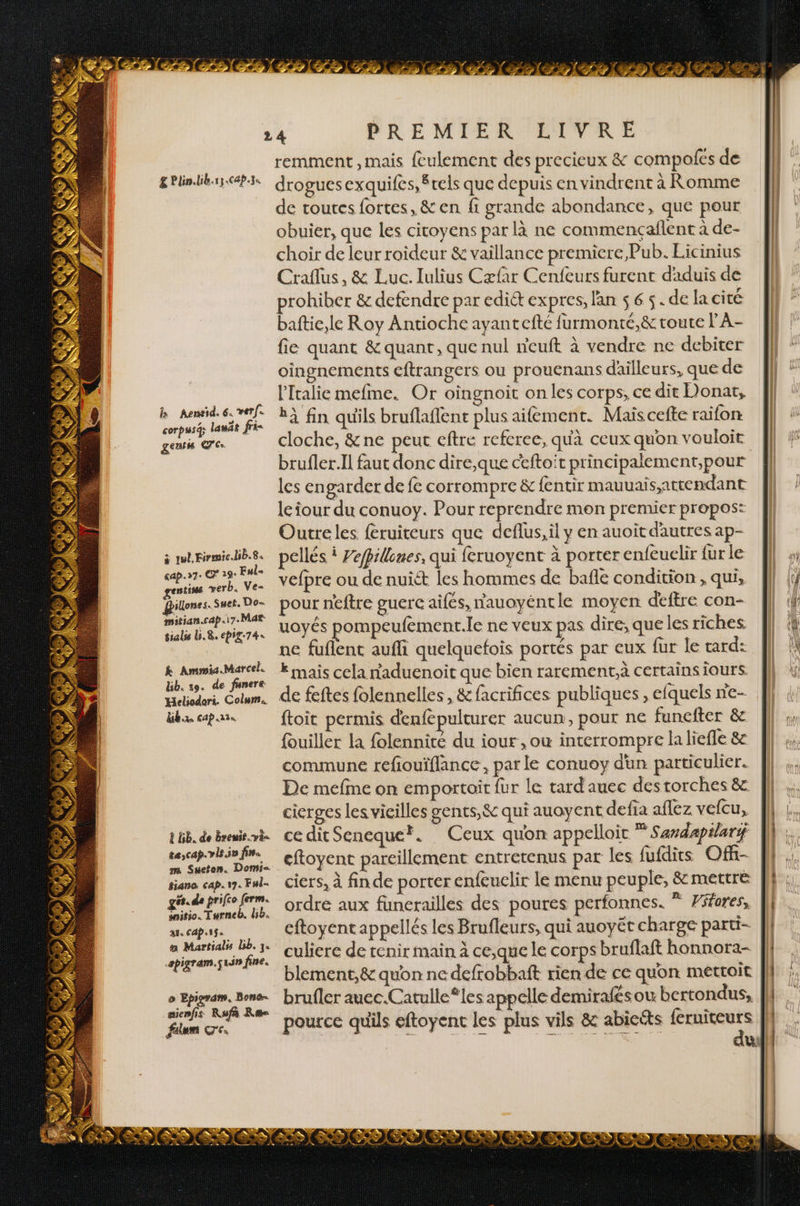£ Plin.lib.r3.cap3s b Aeneid. 6. ver. corpus; lauat fri= geutm Ce à tul.Firmie.bb.8. cap.»7. 19: Ful- ntisse verb. Ve= illones. Suet. Do- mitian.cap.\17.Mat- tialss L.&amp; epig-74« k Ammia.Marcel. lib. 19. de funere Heliodori. Colum. dibex cap ae. 2 bb. de breuit.vi- ta, cap. vis iv fin. Siana. Cap. 17. Ful- ges. de prifco ferm. snitio. Turneb, lib. 31. CAp1$. a Martials bb. 3. apigram.srin fine. 6 Eproram. Bone aienfis Rafñ Re falum ce. SLAM) DUT obuier, que les citoyens par là ne commençaflent à d €- Outre les feruiteurs que deflus,il y en auoitdautres a P- ftoit permis denfepulturer aucun, pour ne funefter &amp; commune refouïflance, par le conuoy d'un partieuli Cr. ciers, à fin de porter enfeuclir le menu peuple, &amp; met tre pource qu'ils eftoyent les plus vils &amp; abiects {eruite 0 urs | ANA