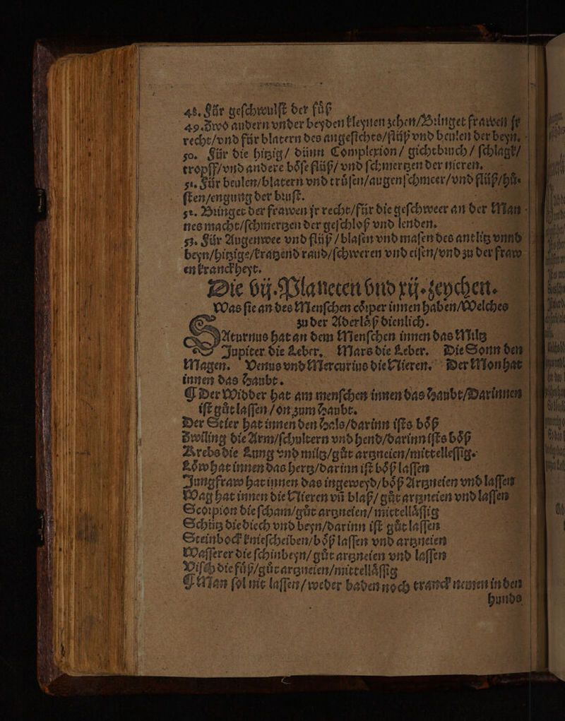 re beyden kleynen zehen / Bꝛinget frarcen fe | . recht / vnd für blatern des angeſichte / flüß vnd beulen der ben ui so. Für die hitzig / dinn Complexion / gichtbꝛuch / ſchlagk tropff / vnd andere boͤſe flüß / vnd ſchmertzen der nieren. | sı, gür beulen / blatern vnd truͤſen / ugenſchmeer / vnd flüß / hz ſten / engung der bꝛuſtf. . 3 r sr. Bringer der frawen jr recht / für die geſchweer an der Ran | 0 nes macht / ſchmertzen der geſchloß vnd lenden. | m 53: Für Augen wee vnd flüß / blaſen vnd maſen des antlitz vnnd beyn / hitzige / kratzend rand / ſchweren vnd eiſen / vnd zu der fra en kranckheyt. le | Die bij. Planeten bind rij. zeychen. Was ſie an des Menſchen coꝛper innen haben / Welches zu der Aderloͤß dienlich. NAturnus hat an dem Menſchen innen das Mile Jupiter die Leber. Mars die Leber. Die Sonn den Magen. Venus vnd Mercur ius die Nieren. Der konhat innen das Daubt. 1 55 | Der widder hat am menſchen innen das anbr/Darinnen iſt gůt laſſen / on zum Raubt. . Der Stier hat innen den dals / dar inn iſts boͤß 5 Swiling die Arm / ſchultern vnd hend / darinn iſts boͤß Krebs die Lung vnd mil / gůr artzneien / mittelleſſig. Ss hat innen das hertz / dar inn iſt boͤß laſſen | | Jung fram hat innen das ingeweßd / boͤß Artzneien vnd laſſen Wag hat innen die Nieren vñ blaß / gůt argzneien vnd laſſen Scoꝛpion die ſcham / gůt artzneien / mictellaͤſſig Schlitz die diech vnd beyn / darinn iſt gůt laſſen Steinbock kmeſcheiben / boͤß laſſen vnd artzneien Waſſerer die ſchinbeyn / gůt artzneien vnd laſſen diefe gür ar nalen müttellaſſig 8 Nan ſol int laſſen / weder baden noch tranck nemen b unde — — —— — zes —̃ — — == > — u — —— =: == esse. —_-ez