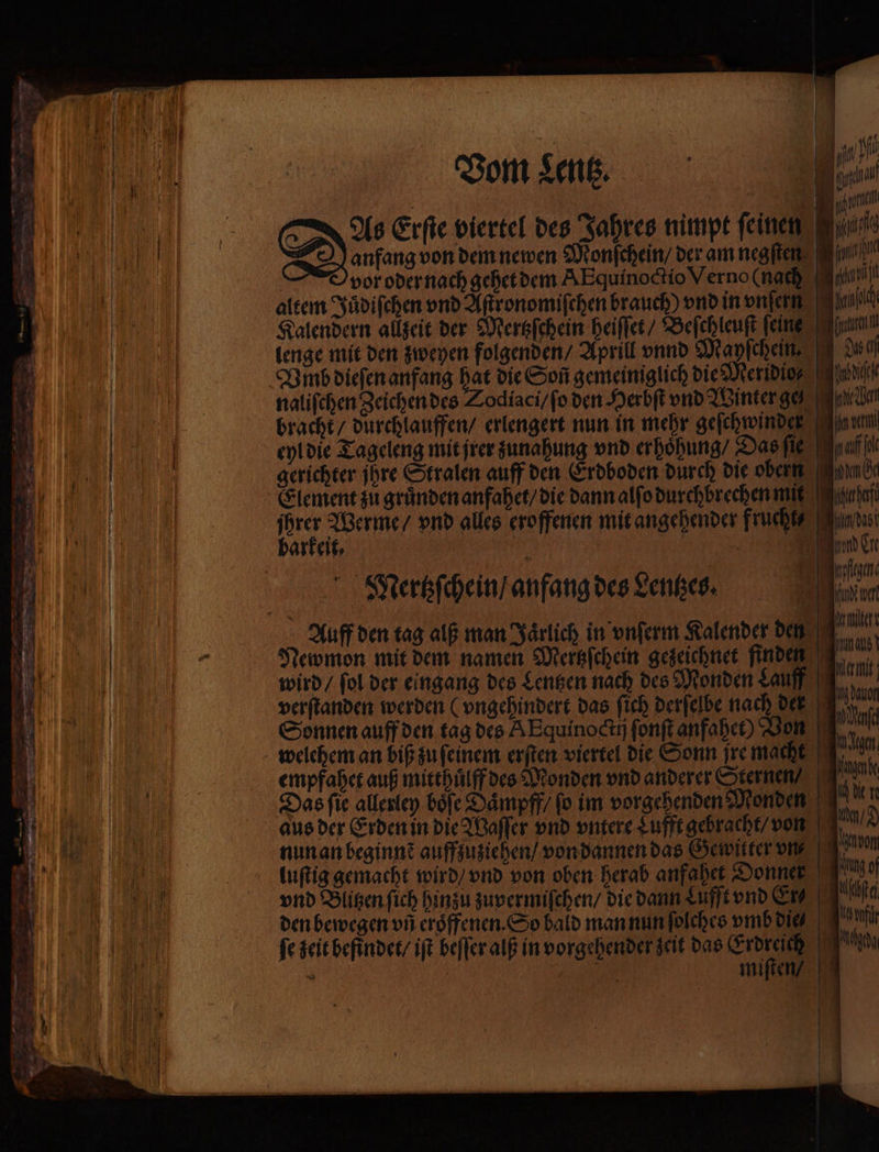 2 &lt; u u 2 1 ROSEN — . — 0 sr u &gt; 1 BR. 2 —— Vom Lentz. barkeit, Mertzſchein / anfang des Senken. Newmon mit dem namen Mertzſchein gezeichnet finden wird / fol der eingang des Lentzen nach des Monden Lauff verſtanden werden (vngehindert das ſich derſelbe nach del Sonnen auff den tag des A Equinoctij ſonſt anfahet) Von welchem an biß zu ſeinem erſten viertel die Sonn jre macht empfahet auß mitthuͤlff des Monden vnd anderer Sternen / Das fie allerley boͤſe Jaͤmpff / ſo im vorgehenden Monden aus der Erden in die Waſſer vnd vntere Lufft gebracht / von nun an beginnẽ auffzuziehen / von dannen das Gewitter vn⸗ luſtig gemacht wird / vnd von oben herab anfahet Donner vnd Blitzen ſich hinzu zuvermiſchen / die dann Lufft vnd Cd den bewegen vñ eroͤffenen. So bald man nun folches vmb die fe zeit befindet / iſt beſſer alß in vorgehender zeit das Erdreich Tong wer amc: mas am: a dar acc agen Agde de t am? ung of A Mi cg