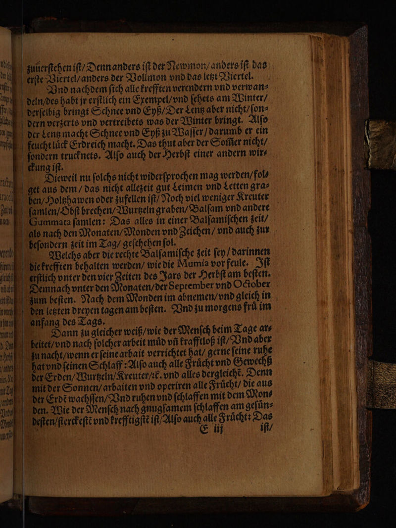 U u | | * zunerfichen iſt / Denn anders iſt der Newmon/ anders iſt das erſte Viertel / anders der Vollmon vnd das letzt Viertel. BVnd nachdem ſich alle krefften verendern vnd verwan⸗ deln / des habt jr erſtlich ein Exempel / vnd ſehets am Winter / dern verzerts vnd vertreibets was der Winter bringt. Alſo ckung iſt. | Dieweil nu ſolchs nicht widerſprochen mag werden / fol⸗ ben / Holtzha wen oder zufellen iſt / Noch viel weniger Kreuter ſamlen / Obſt brechen / Wurtzeln graben / Balſam vnd andere die krefften behalten werden / wie die Mumia vor feule Iſt onaten / der September vnd October Dann zu gleicher weiß / wie der Menſch beim Tage ar⸗ iſt /