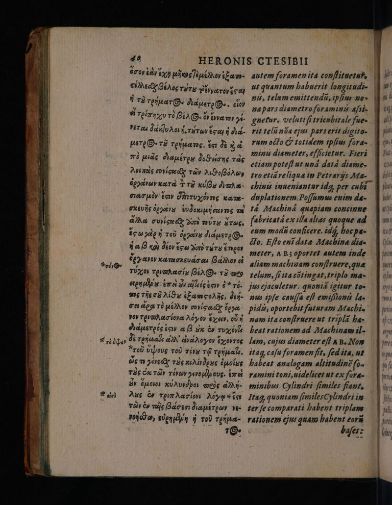42 ТЕ pinos uio gm TDK gi TETE NH Tg ? тӯ TenuarGs Adere S. m Veras джи Aot t rd T Go say 5 - iine. TË Toyang. tat d 8 72 pas бен д nons rag Мая; ovvi goeod тау 240-ба лау срудтаухатд T T8 le Ania- Tarn яу dintuxóyng каш- 004035 pots будем ov ug me aña dni DIR туты ETE 27 0 е Y тод бауды даквте@» d а қа деу tse Yo tere | Enger ey aro Xavagxeudcoa H ei томо raaracız BXO TS ato andes ёта Su dſliig c 6% тб. gu т) 28 A атол, den- ces de TÀ роу піс оо д 00240 yov TabmAaciove Хубу xa, ойи aperos; у aß sx ёз тохой 9% толмай аж avathoyey xorra “тай ous TOU тбуз TO drei. б т ин т жАйденеє û бош Tas Ск TAY Tovey лус eus. ете 7 ¿poros хола “06 ai Aus er Term Aarion Aya ber тау Сә rs Barco dapárcy yi- + Т [ | ut quantum babuerit longitudi- nt, telam emittendũ, ipfius no» na pars diametro foraminis afsi- guetur, veluti fi tricubitale fue. rit telũ noa ejus pars ertt digito- rum otto &amp; totidem ipfius fora- minis diameter, efficietur. Fieri etiam poteft ut uná data diame- tro etiareliqua ip Petrargs Ma- chins inueniantur idg, per cubi dupla tionem Poſſa mus enim da- ta Machina quapiam concinne fabricata ¢ ex illa alias quoque ad eum modi conficere. idg, hoc pe ho. Eflo ent date Machina diga meter, AB; oportet autem inde aliam machinam conſtruere, que zelum, fi ita cotingat,triplo ma- jusejaculetúr. quonia igitur to- pidi, oportebit futuram Machis nam ita conſtruere ut tripla ha» beat rattonem ad Machinam il- lam, cujus diameter efl KB. Non itag cafu foramen fit, fed ita, ut babeat analogam altitudine foa minibus kon fimiles fiant, 17 | | | | 1 қ a y u | | y | n 7/11 Kin