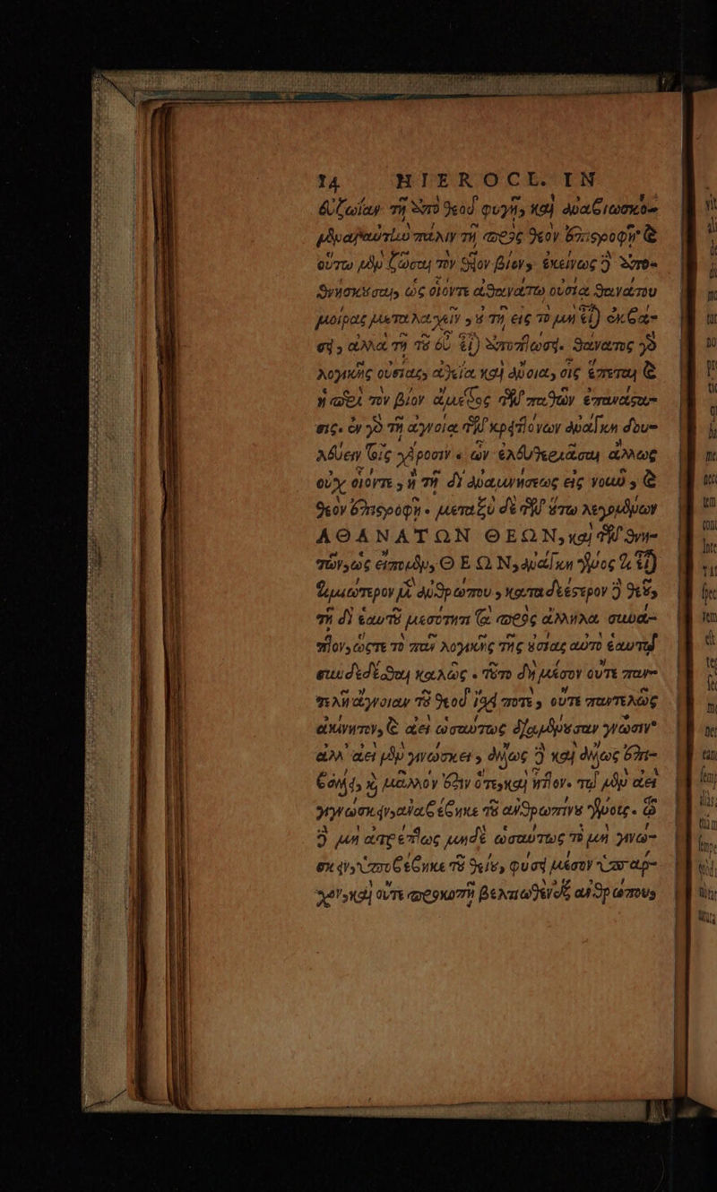 δ ζωΐαν τῇ wa 9eod. φυγῇ καὶ dpa itm ou εδυαβαύτιιὺ πάλιν τῇ «636 9e0y Goiseoqu ᾧ οὕγω μδμ Coco τὸν Sov Bier. ἐκείνως ὃ Serb DyMOX M quus ὡς olov ἀϑαγατώ οὐσίᾳ ϑανάτου μιοίρας Aw NUM : » τῇ εἰς τὸ μη 4) ex Ca- ey ; ἀλλὰ τῇ τὸ 6o 61) Smfen. ϑανατος 39 λογικῆς οὐσίας» ἀϑεία καὶ Auoitt, σὶς ἔπετω ἢ  aei τὸν βίον ἀμεξος Pd ore Duy ewe, σις. cy 90 Τῇ 7, ἀγνοίᾳ Ti Pxpddlovcoy auam dove Muen G7 ie x poa « ὧν ἐλδυγεειᾶσαι ἄλλως οὐχ e10rTE 3 ἢ τῇ di ὀῤαμμνησεως εἰς νοι , ᾧ 9kov 62r6póg- μεταξὺ δὲ ΝΥ ὅτω xeyoudpor AOANATON ΘΕΩΝ,καὶ df ϑνη- TÉ 06 εἰποιδμ. O E Q Naval un “ἥος ἰῇ ζμιώτερον ji En ᾿ϑρώπου , κατα δεέρερον ὃ j 3, 7i ndis ἑαυτῷ μεσύτητι (^ «jc αὐλήλα σιιυά: Dod COCTE τὸ παν λογικῆς τῆς ὅσιας αὐτὸ €x Td στ δεσδέοϑαι! καλῶς « τῶτο δὲ μυῖσον οὐτε παν» TAI ἄγνοιαν Τῷ 9tod i94 ποτε» οὔτε παυτελὼς ἀκίνητον. ᾧ «εἰ ὠσεώτως ὀχρδυεσαν γγῶσινγ UA ἀεὶ pe γινώσκει » d. ως 3 καὶ | oec 621- 69045 3 μᾶλλον 6o4y ὃ ὅτερκαὶ γον. τῷ Ad yyrem. eura on TH ὃ αὐϑρωπίνν νοις. ὥ ὃ. ἡ ἀπρ elec jns ὡσαύτως πὸ μὴ γνώ- ex di» o CeCue τῷ 9«lv, Quad, μέσον Varag- xri οὐτε (QC 9X07w ἢ βελτιωθένοῖς αὐϑρ ὠπου9