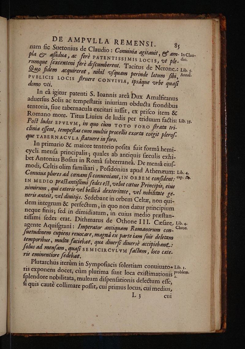 fidem acqutreret , nibil PVBLICIS LOCIS ruere CONVIVIA, ipsdane cbe quafi domo uti, In eà Igitur patenti S. Ioannis are Dux Amalfitanus aduerfus Solis ac tempeftatis iniuriam obducta frondibus tentoria, fiue tabernacula excitari iuffit, ex priíco item & In primario & maiore tentorio pofita fuit forma hemi- Cycli. menfa principalis; quales ab antiquis fzeculis exhi- bet Antonius Bofius in Romá fubterrancá. De mensa eiuf- modi, Celtis olim familiari , Pofidonius apud Athenaeum: Lib. 4. Conuiua plures ad canam Jf conueniant, YN ORBE M confident; €: P» IN MEDIO frasfantifii fedes est. «uelut castus Principis, eim; ntmirum , qui cateris vel bellica dexteritte , «vel nobilitate £e- nerts anteit, «vel diuitijs. Sedebant in orbem Celtz, non qui- dem integrum & perfe&um , in quo non datur principium neque finis; fed in dimidiatum, in. cuius medio przftan- tiffimi fedes: erat. Dithmarus de Othone ILI. Cafare, Lib. 4. agente Aquiferani: 7, perator Antiquam Romanorum cog. Co» Juetudinem CUptens reuocare, IAGTÁ 6x parte iam fuis deletam temporibus , multa facielar, qua diuer[i diuersà accipiebant. folus ad. menfa , qUAff SEMICIRCYLYM faa , loco cafe. ris emtnentiore fédelaaz. Plutarchus iterüm in multum difpenfationis dele&um effe, re poffit; cui primus locus, cui medius, L 5 cui n NECK MÀ À— MÀ : fer s ésta on DU Uesm e (Mo Je Mta c c is oig a SPORE edm gr ds