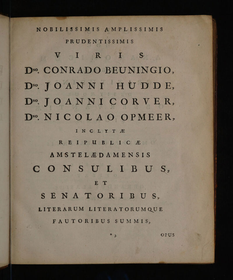 | PRUDENTISSIMIS E SIUS 1 5 . CONRADO BEUNINGIO, OT O'ANNI HUTDEÉE, PTOANNWNICORYVER .NICOLAO OPMEER, LO0NVOROILE YODoo7R RAB DOBIUSB ESIUOCI uE AMSTEL/EDAMENSIS E O0 N SCOU ELB US, | E T SB B NA. IMBOR.JIDLU S, LITERARUM LITERATORUMQUE FAUTORIBUS SUMMIS,
