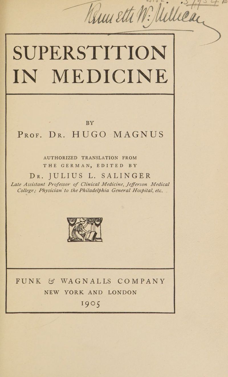 IN MEDICINE BY HUGO MAGNUS Pror. Dr. AUTHORIZED TRANSLATION FROM THE GERMAN, EDITED BY De. JULIUS L. SALINGER Late Asststant Professor of Clinical Medicine, Jefferson Medical College; Physician to the Philadelphia General Hospital, etc. SEE LT, as py PUNK &amp; WAGNALLS COMPANY NEW YORK AND LONDON 2