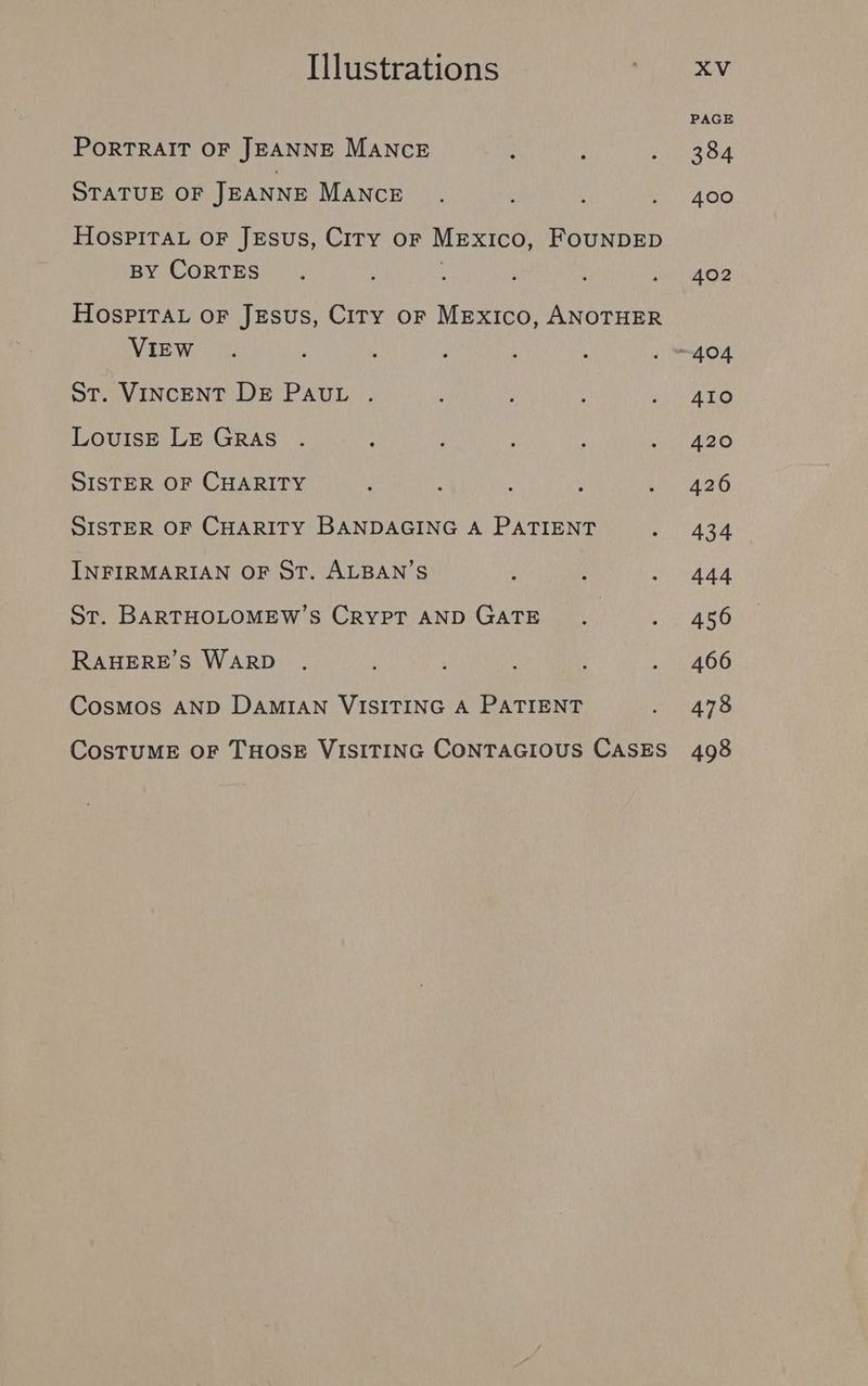 PAGE PORTRAIT OF JEANNE MANCE : : Pet OA STATUE OF JEANNE MANCE . AO HosPITAL oF Jesus, Ciry or Mexico, FounNDED BY CORTES . ‘ : ; ey ter Hospita or Jesus, City or Mexico, ANOTHER VIEW. : : , ; : . “404 St. VINCENT DE PAUL . : : ; Mey. a, LovuisE LE GRAS . : , . : . 420 SISTER OF CHARITY : : é ; eA SISTER OF CHARITY BANDAGING A PATIENT tA th INFIRMARIAN OF ST. ALBAN’S : . Aa St. BARTHOLOMEW’s CRYPT ANDGATE .. 456 RAHERE’S WARD . : ‘ ed OO Cosmos AND DAMIAN VISITING A PATIENT eae ye. CosTUME OF THOSE VISITING CONTAGIOUS CASES 498