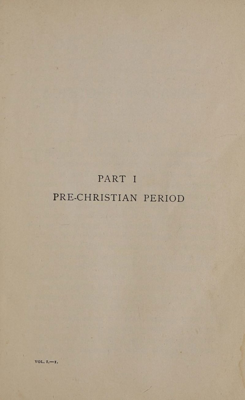 PART! PRE-CHRISTIAN PERIOD VOL, I.—r.