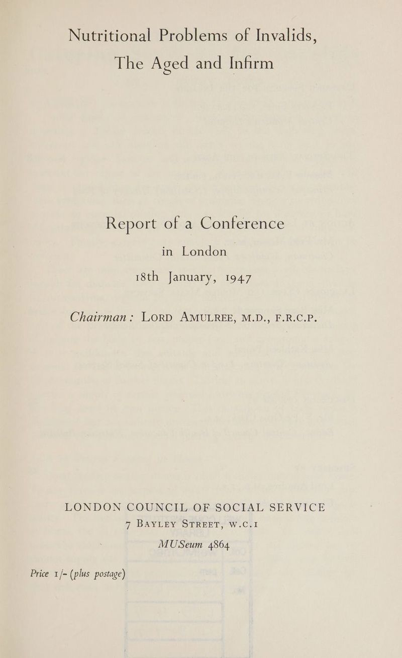 The Aged and Infirm Report of a Conterence in London > 18th January, 1947 Chairman: LORD AMULREE, M.D., F.R.C.P. LONDON COUNCIL-OF-SOCTAL SERVICE 7 DAYUEY OTeEETs W.Col MUSeum 4864 Price 1/- (plus postage)