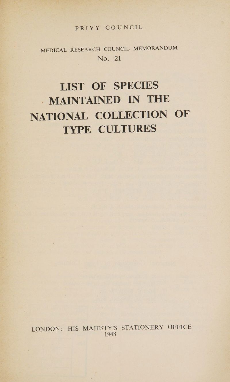 MEDICAL RESEARCH COUNCIL MEMORANDUM No. 21 LIST OF SPECIES . MAINTAINED IN THE NATIONAL COLLECTION OF TYPE CULTURES LONDON: HiS MAJESTY’S STATIONERY OFFICE 1948