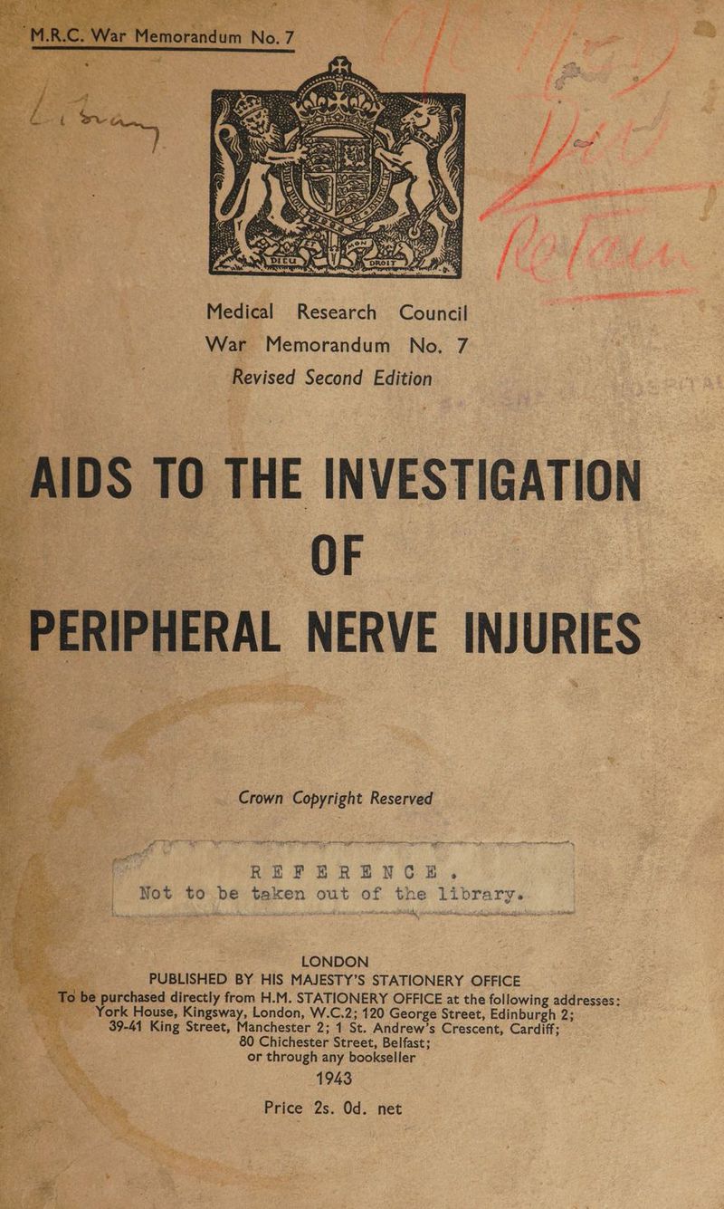 Medical Research Council War Memorandum No. 7 ~ : Revised Second Edition od HE INVESTIGATION FRAL NERVE INJURIES yy Crown Copyright Reserved OE TM tn ye eget, Mins Mee Mnceananbeseaaan, calmed” Saaeaaidadamar samen ciesiee aiaeaameemeratalie ae REFERENCE. Not to be taken out of the library. sas tne snlaacersthe pppoe MR tan ating Sen LONDON PUBLISHED BY HIS MAJESTY’S STATIONERY OFFICE be purchased directly from H.M. STATIONERY OFFICE at the following addresses: _ York House, Kingsway, London, W.C.2; 120 George Street, Edinburgh 2; _ 39-41 King Street, Manchester 2; 1 St. Andrew’s Crescent, Cardiff; 80 Chichester Street, Belfast; or through any bookseller 1943 Price 2s. Od. net