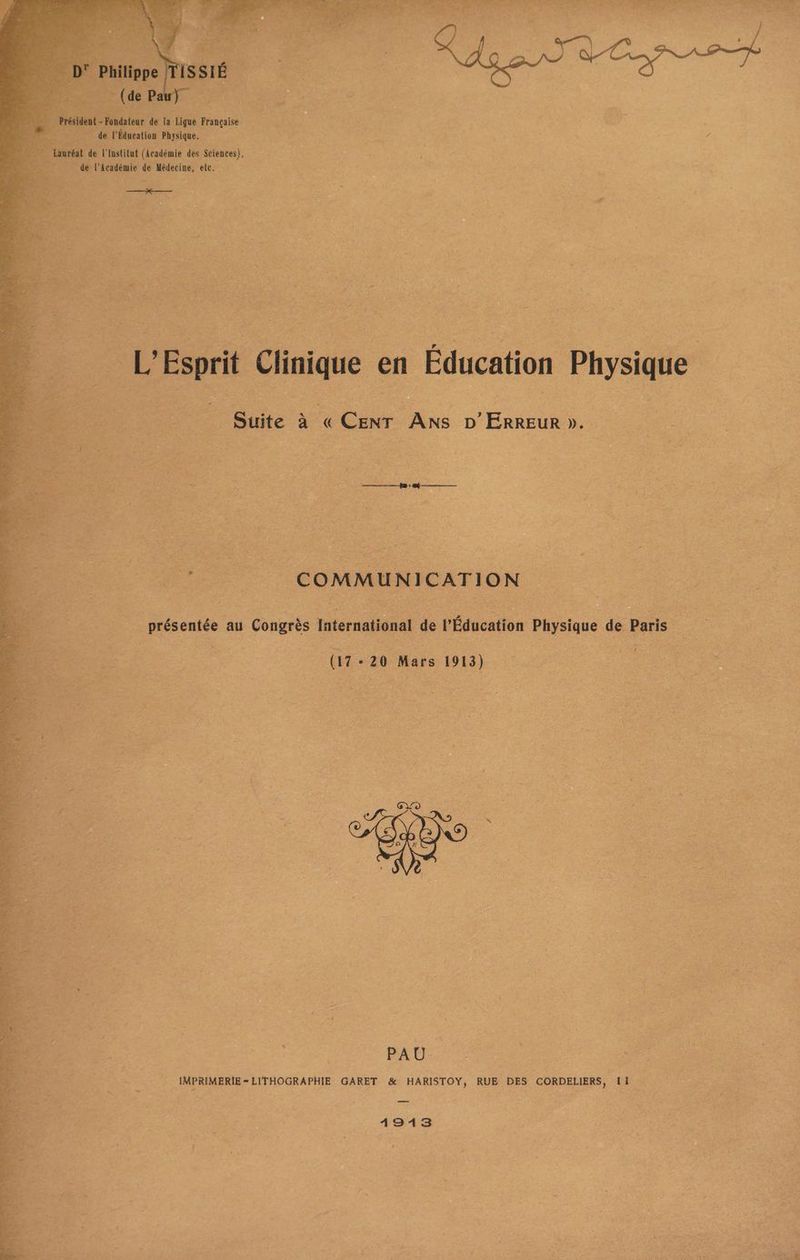 bus % la Ligue Française de lédusti res © L'Esprit Clinique en Éducation Physique : e à « Cenr ANS D’ 'Éneute ». Fine COMMUNICATION ne au ont International de l'Éducation Physique Lu Paris | ne 7. 20 Mars s 1913) ou K pt | | IMPRIMERIE = LITHOGRAPHIE GARET &amp; HARISTOY, RUE DES CORDELIERS, Li 1913