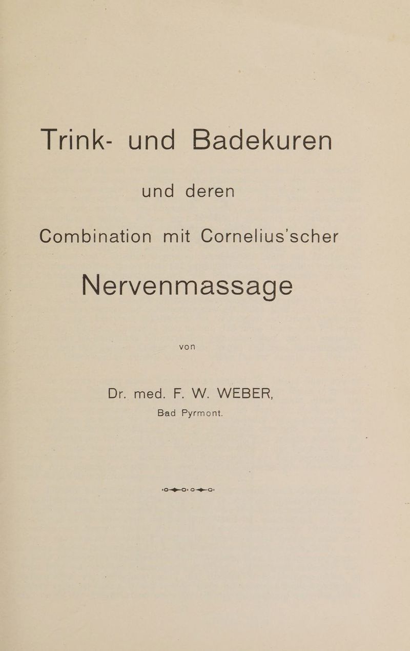 Trink- und Badekuren und deren Combination mit Cornelius’scher Nervenmassage Dr. med. F. W. WEBER, Bad Pyrmont. o—p-0: 0-0: