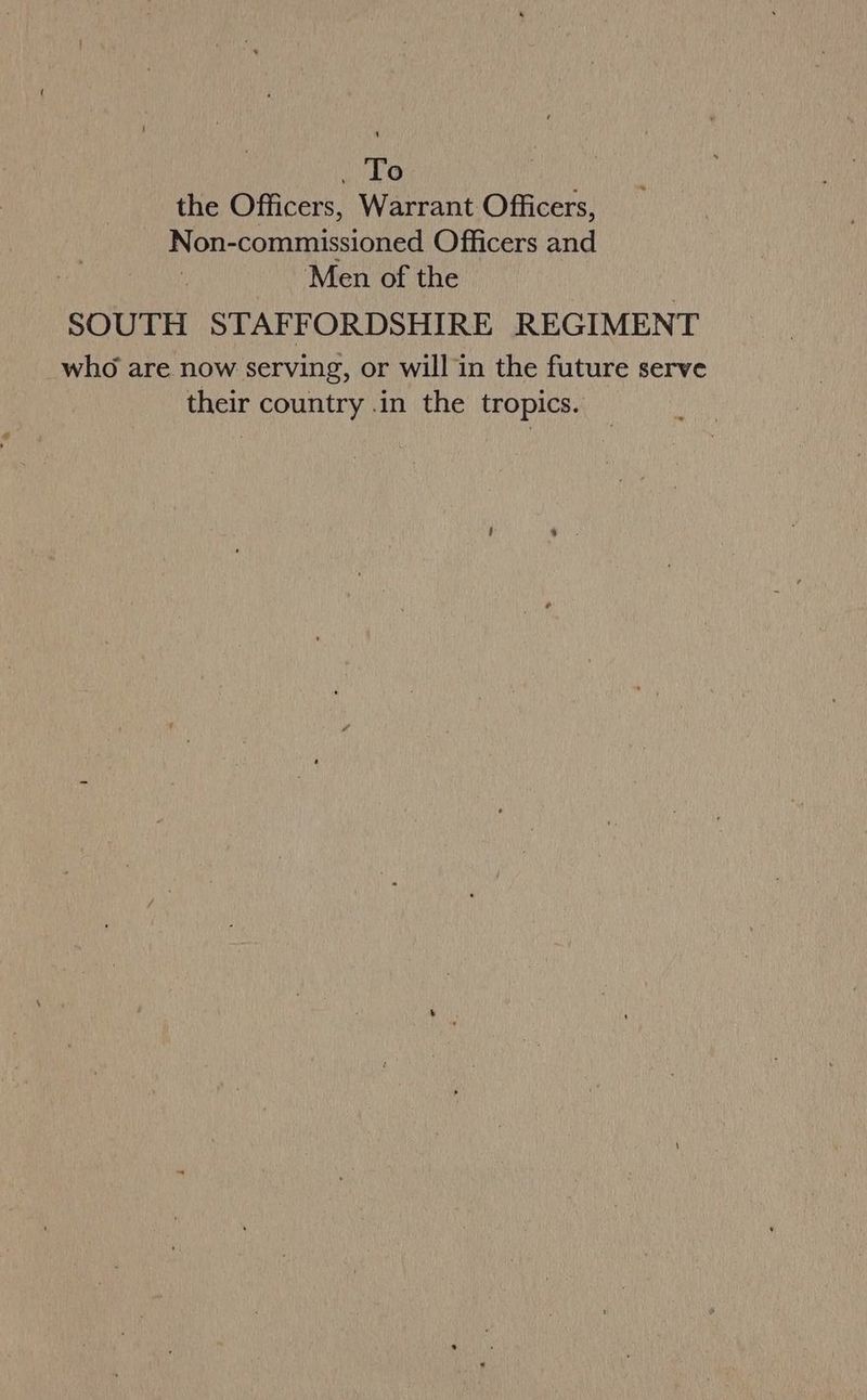 GuLe the Officers, Warrant Officers, Non- SEN: Officers ad Men of the SOUTH STAFFORDSHIRE REGIMENT who are now serving, or will in the future serve their country .in the tropics.