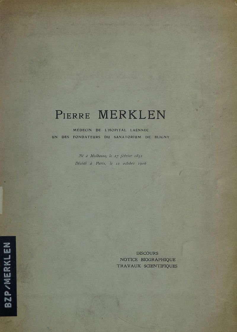 Pierre MERKLEN MÉDECIN DE L'HOPITAL LAËNNEC UN DES FONDATEURS DU SANATORIUM DE BLIGNY Décédé à Paris, le 12 voclobre 1906 DISCOURS 4, NOTICE BIOGRAPHIQUE TRAVAUX SCIENTIFIQUES