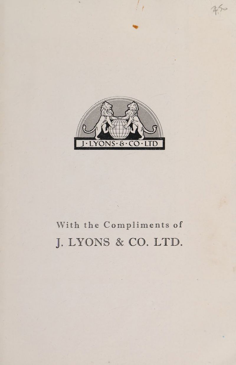 WL. Wty. ftey, I ~» _ SY ‘> WS WS *LYONS-&amp;-CO-LID With the Compliments of J. LYONS &amp; CO. LTD. WSS % % 4 % % % % 2 7 2 4