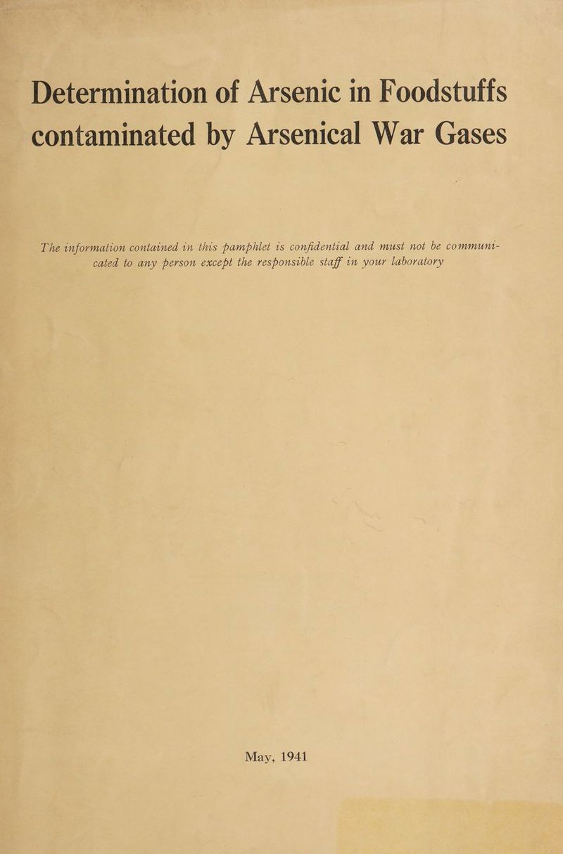 Determination of Arsenic in Foodstuffs contaminated by Arsenical War Gases The information contained in this pamphlet is confidential and must not be communt- cated to any person except the responsible staff in your laboratory May, 1941
