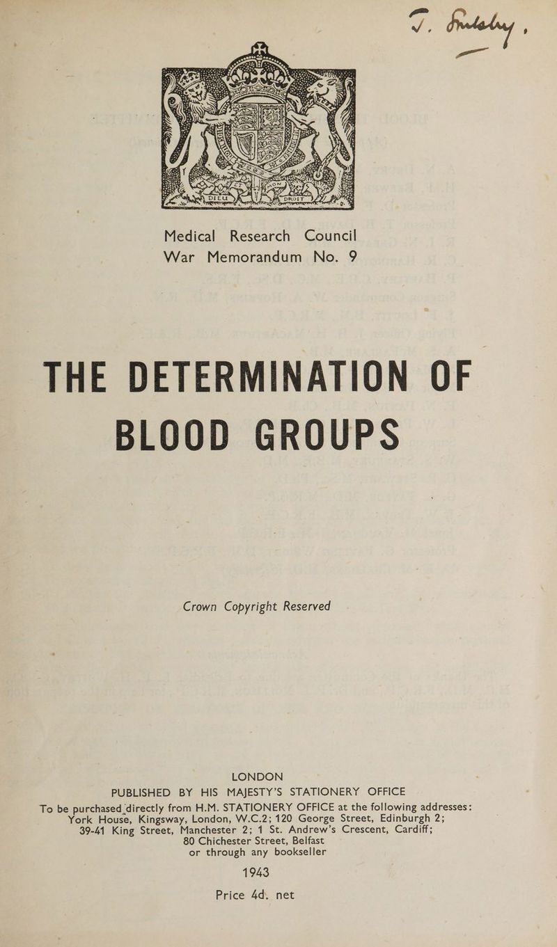 THE DETERMINATION OF BLOOD GROUPS Crown Copyright Reserved LONDON PUBLISHED BY HIS MAJESTY’S STATIONERY OFFICE To be purchased directly from H.M. STATIONERY OFFICE at the following addresses: York House, Kingsway, London, W.C.2; 120 George Street, Edinburgh 2; 39-41 King Street, Manchester 2; 1 St. Andrew’s Crescent, Cardiff; 80 Chichester Street, Belfast or through any bookseller 1943 Price 4d. net