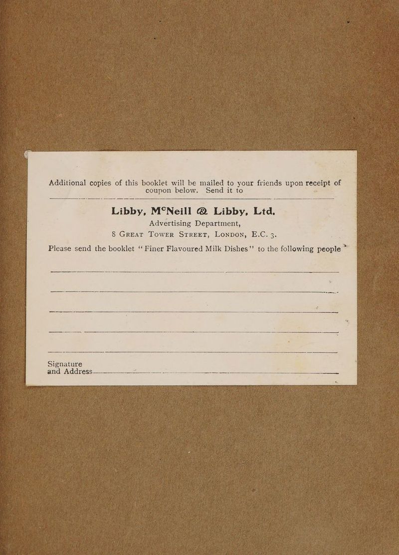Additional copies of this booklet will be mailed to your friends upon receipt of coupon below. Send it to Libby, M°Neill @ Libby, Ltd. Advertising Department, 8 GREAT TOWER STREET, LonpDoN, E.C. 3. Signature and Address