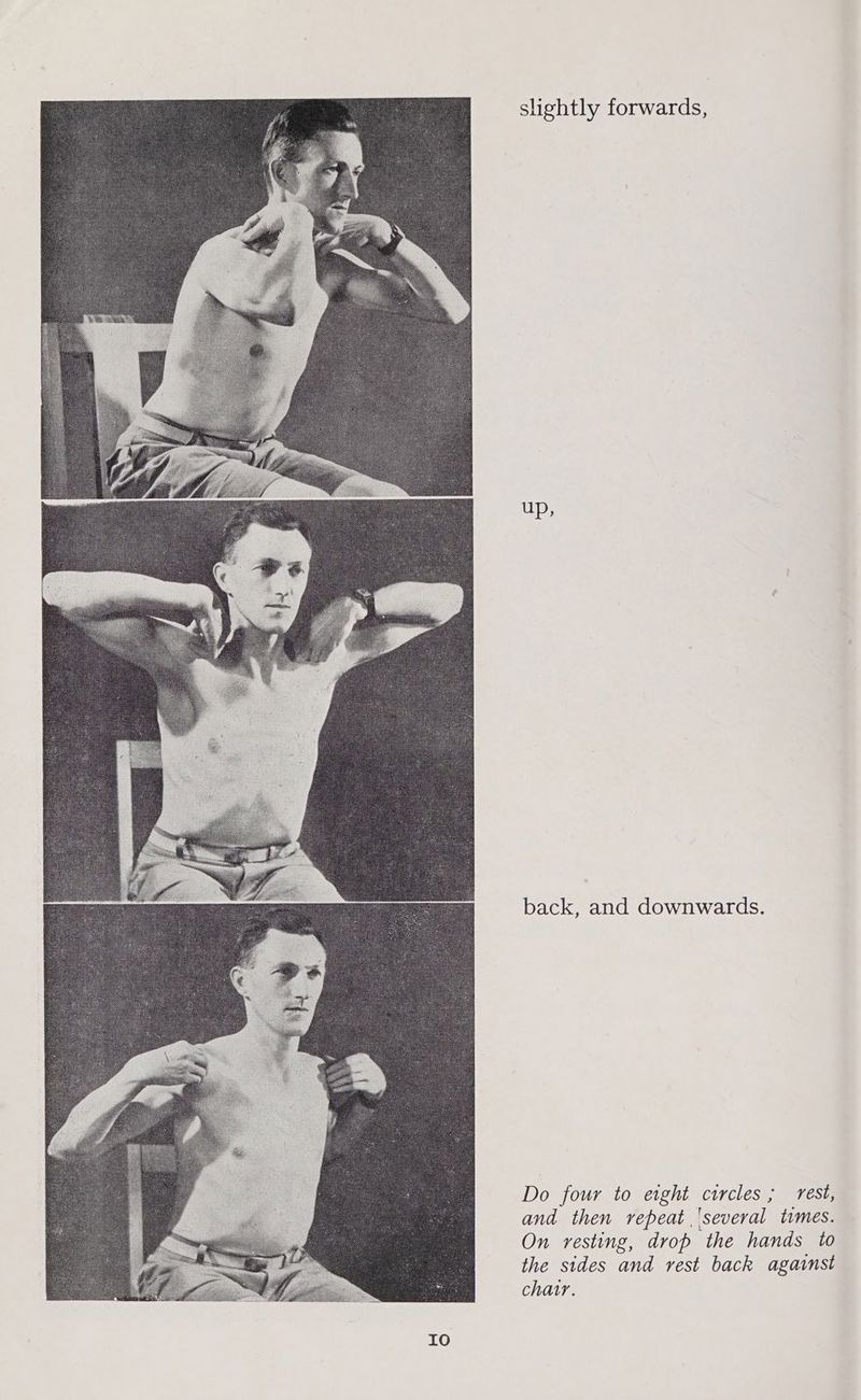 slightly forwards, up, back, and downwards. Do four to eight circles; rest, and then repeat ‘several times. On resting, drop the hands to the sides and rest back against chair.