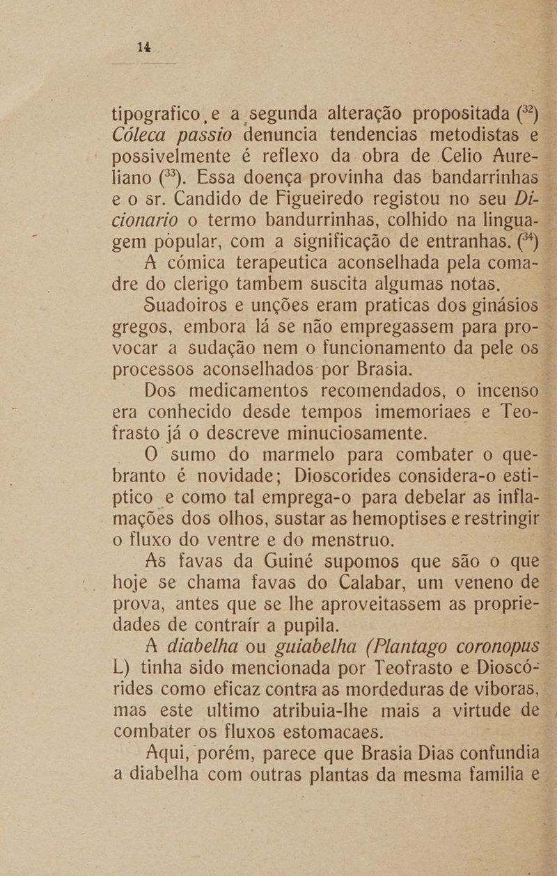 Cóleca passio denuncia tendencias metodistas e. dre do clerigo tambem suscita algumas notas. Ouadoiros e unções eram praticas dos ginásios vocar a sudação nem o luncionamento da pele os processos aconselhados por Brasia. dês tra «Migá É trasto já o descreve minuciosamente. branto é novidade; Dioscorides considera-o esti- o fluxo do ventre e do menstruo. dades de contrair a pupila. L) tinha sido mencionada por Teofrasto e Dioscó- combater os fluxos estomacaes.