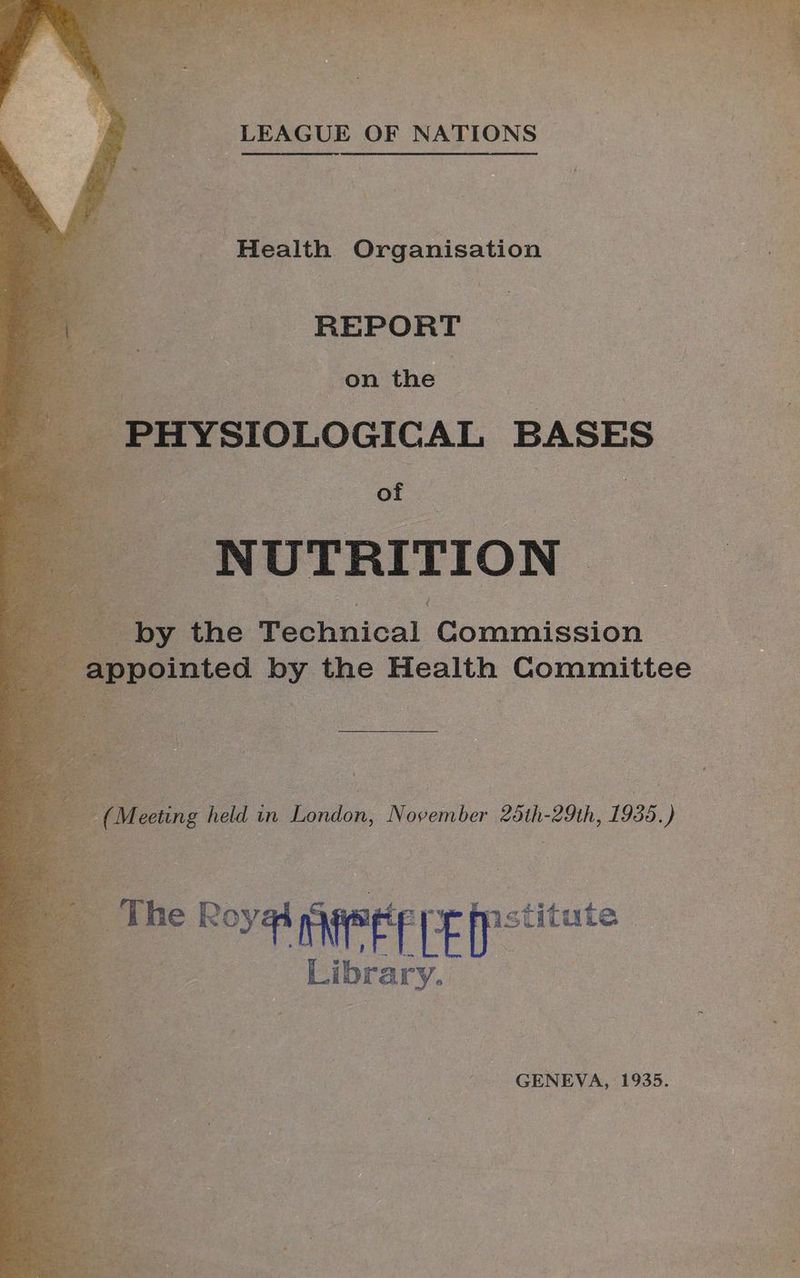 ‘a ‘ 2 be om ix te ean 4 ma , pane he oe’ ¥ie Re res Ent oe ag ee oh wv Pate i LEAGUE OF NATIONS. Health Organisation REPORT te Pcie on the PHYSIOLOGICAL BASES of | a NUTRITION ? The Rovetite Eps Library. GENEVA, 1935.