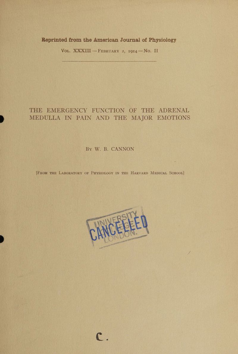 Reprinted from the American Journal of Physiology VoL. XXXITII —Frsruary 2, 1914—No. II THE EMERGENCY FUNCTION OF THE ADRENAL MEDULLA IN PAIN AND THE MAJOR EMOTIONS By W. B. CANNON {From THE LABORATORY OF PHYSIOLOGY IN THE Harvard Mepicat ScHooL|