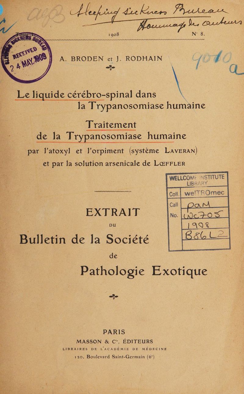 OLTLE [LI A. BRODEN et J. RODHAIN A FE 14 . | | Me liquide cérébro-spinal dans à la Trypanosomiase humaine Traitement de Ja Trypanosomiase humaine par oi! et J'orpiment (système Tavreln) _ et par la solution arsenicale de LŒFFLER . ed . | : STITUTE EXTRAIT. _ Bulletin de Ja Société Do de Pathologie Exotique PARIS MASSON &amp; C*, ÉDITEURS LIBRAIRES DE LACADÉMIE DE MÉDECINE 120, Boulevard Saint-Germain (6‘)