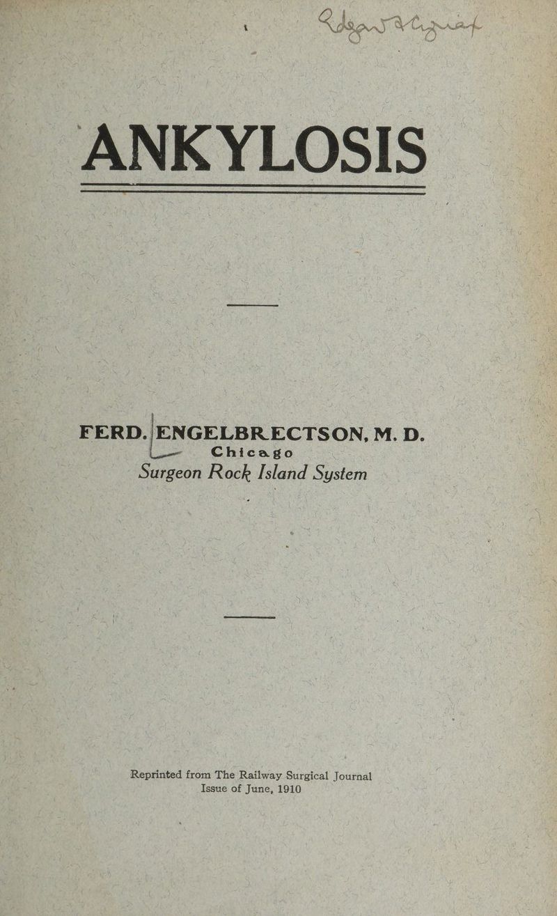 ANKYLOSIS = FERD.|ENGELBRECTSON. M. D. Le Chicago Surgeon Rock Island System Reprinted from The Railway Surgical Journal Issue of June, 1910