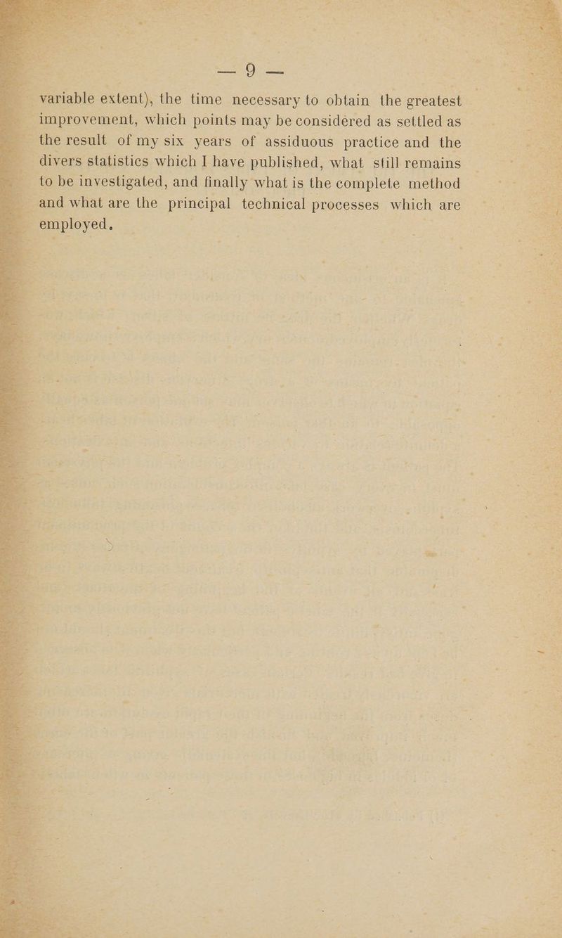 ie. 7 oD, Bef Ae fom > “eae <p = s ; pcan, be vent : Fe pS ai A OS ee eee S oN : - * Om oe. “ eT * Ls ? nat ce em 7 ‘ Pe a * - ee - - * syne > : r* t : oe 5 ay ge ; ‘ ue -% ~~ . > . pen 8) = ~ variable Aue the time necessary to obtain the eperest tS 3 improvement, which points may be considered as settled as eat 5 the result of my six years of assiduous practice and the Re; divers statistics which I have published, what still remains — ch ren to be investigated, and finally what is the complete method ieee = and what are the principal technical processes aneh ares = ae _ employed. ER a a i 2 . be va ™ Ts .- a, |