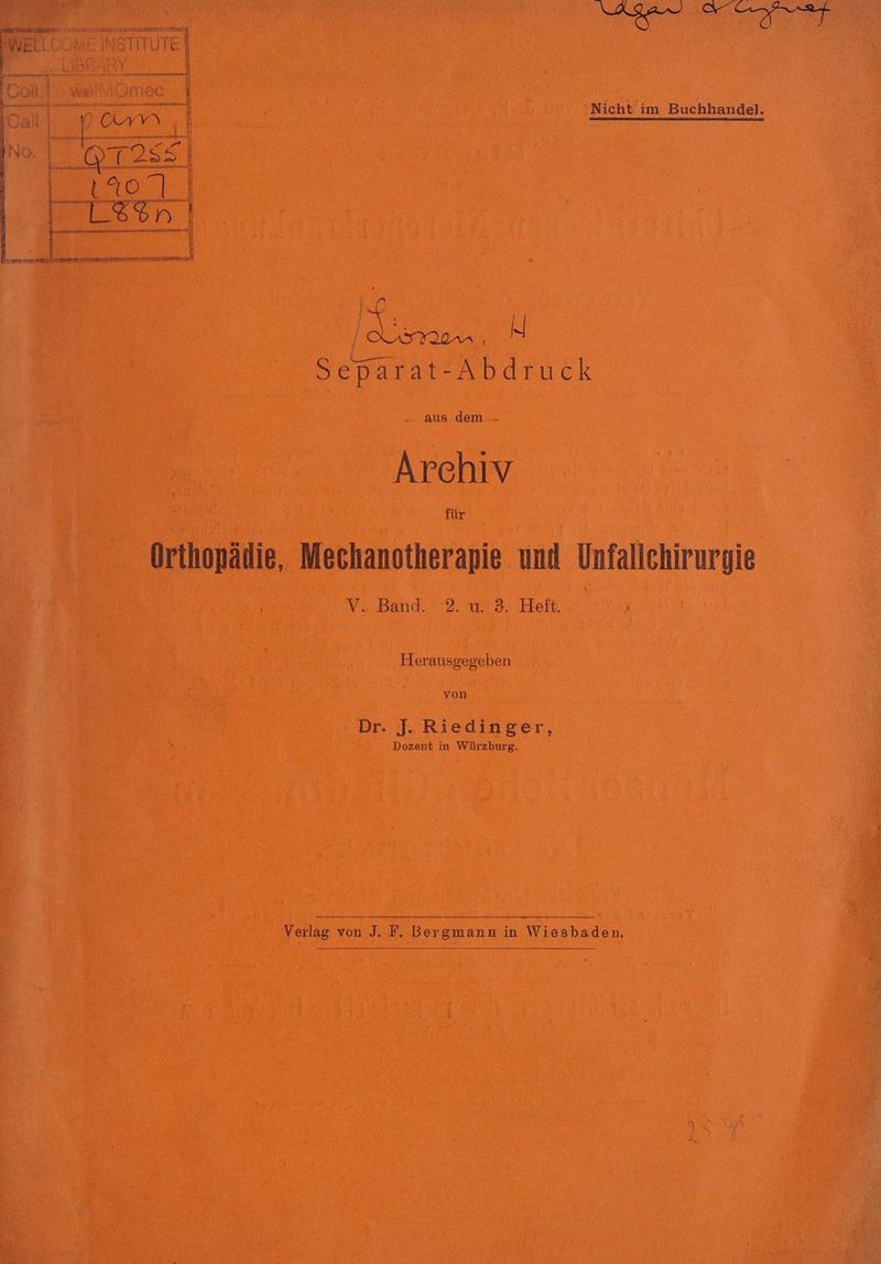 we ‘Nicht im Buchhandel. Separat-Abdruck .. aus dem - Archiv für Orthopädie, Mechanotherapie und un Ye.Band.-:2) u. 3: Heft | Herausgegeben von Dr. J. Riedinger, Dozent in Würzburg. Verlag von J. F, Bergmann in Wiesbaden.
