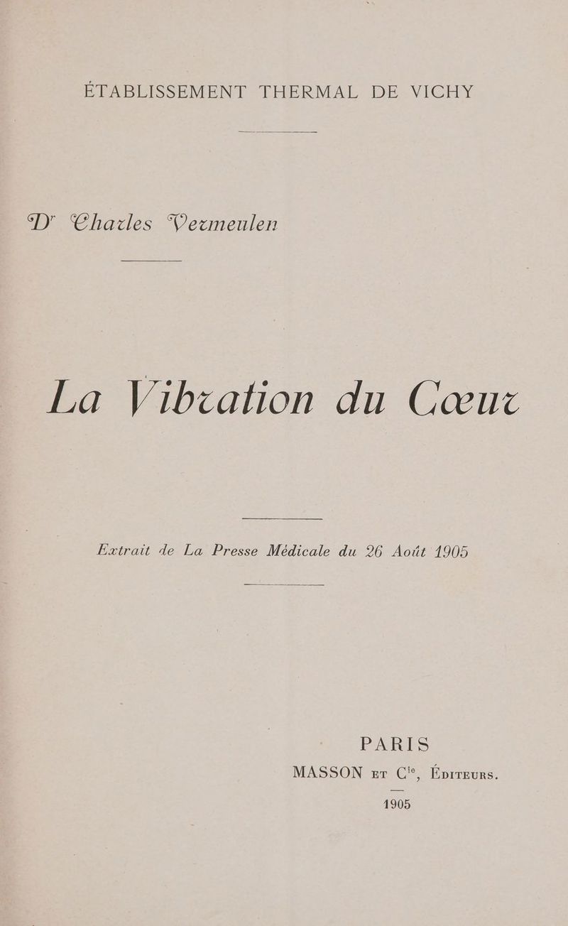 ÉTABLISSEMENT THERMAL DE VICHY SG) Chailes Vermeulen La Vibration du Cœux Extrait de La Presse Médicale du 26 Août 1905 PRES MASSON #r C', Éprreurs. 1905