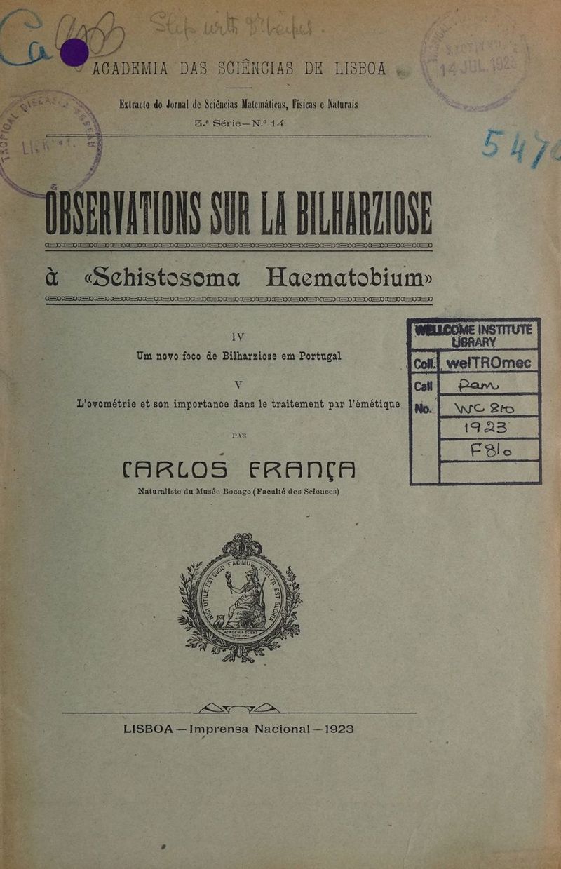 as Extracto do Jornal de Sciéncias Matemáticas, Físicas e Naturais 54 Série— N.º 14 BRAS SUR LA BLAURDOSE + DIE 0/6 088) 0/0 Cu) O Eee Dee es eee ee ee ee ee se ee se ee ee ee ee eee à «Schistosoma Haematobium» - a e Um novo foco de Bilharziose em Portugal | welTROmec E Cal co | L'ovométrie et son importance dans le traitement par l’émétique PAR CARLOS ERANA ? Naturaliste du Musée Bocage (Faculté des Sciences) De rg di re Fin LISBOA — Imprensa Nacional — 1928 e