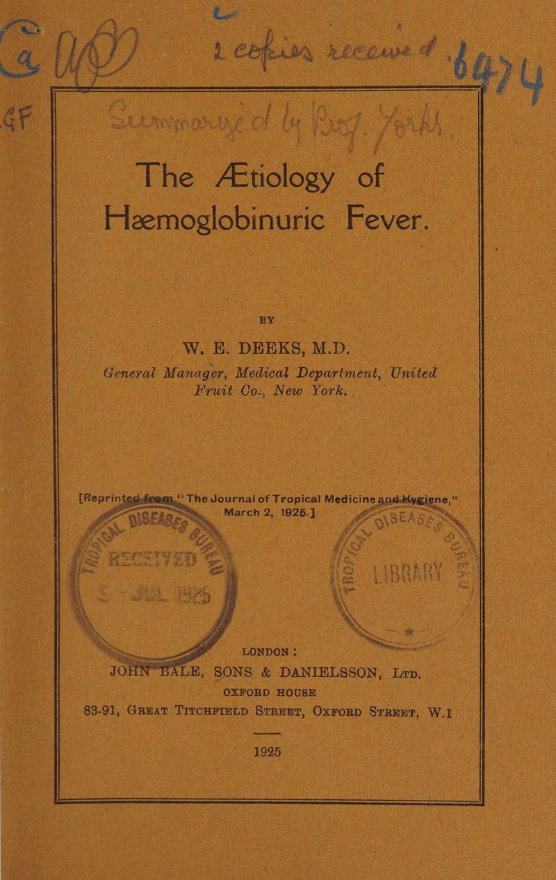 BY i _W. E. DEEKS, M.D. General Manager, Medical Department, United Fruit Co., New York, | » — Saale thc a aes ao % Va > Ree So Ate hed ‘ _ LONDON: ALE, SONS &amp; DANIELSSON, Lop. OXFORD HOUSE | 83-91, Great TitcHFIELD Srreet, OxFrorD SrREET, W.1 eee 1995