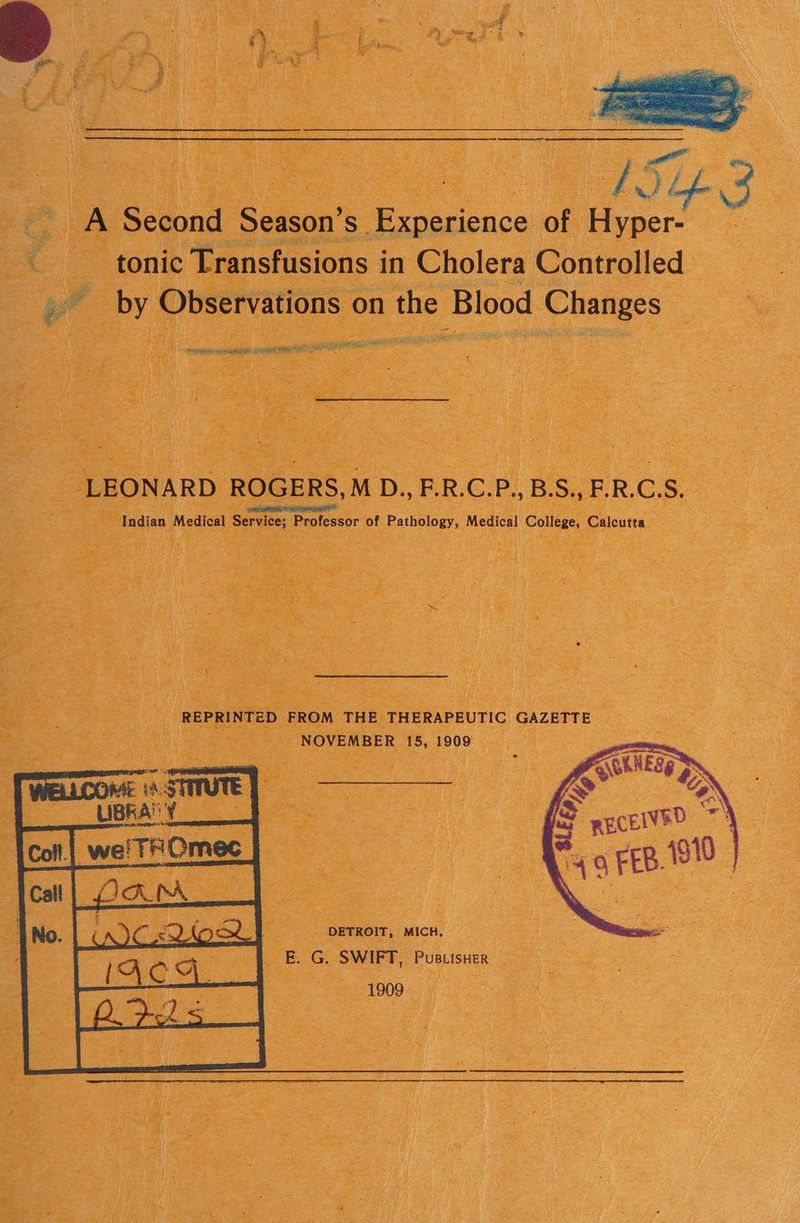 LEONARD ROGERS,M D.,F.R.C.P.,B.S., F.R.C.S, Indian Medical Service; Professor of Pathology, Medical College, Calcutta REPRINTED FROM THE THERAPEUTIC GAZETTE NOVEMBER 15, 1909 DETROIT, MICH. E. G. SWIFT, Pustisuer 1909