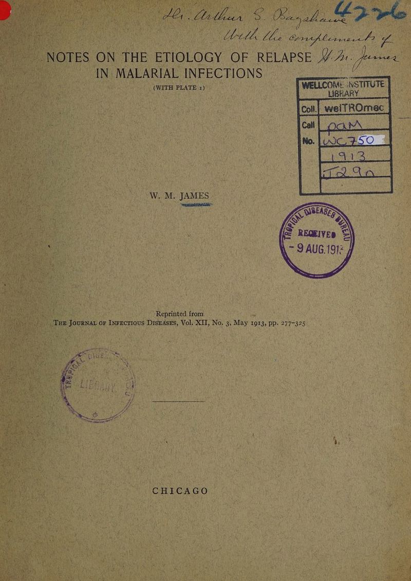 de Alban 5 FO yal <7 NOTES ON THE ETIOLOGY OF RELAPSE y Ar yee IN MALARIAL INFECTIONS (WITH PLATE 1) WELLCOM: NS STITUTE LIBRARY Colt weiTROmec | Och W. M. JAMES UT eau. SNe _ ’Reprinted from BN eee i THE. Tournas 0 OF 7 INFECTIOUS Diseases, Vol. XU, No. 3, Maya 1913, PP- 277-325 CHICAGO