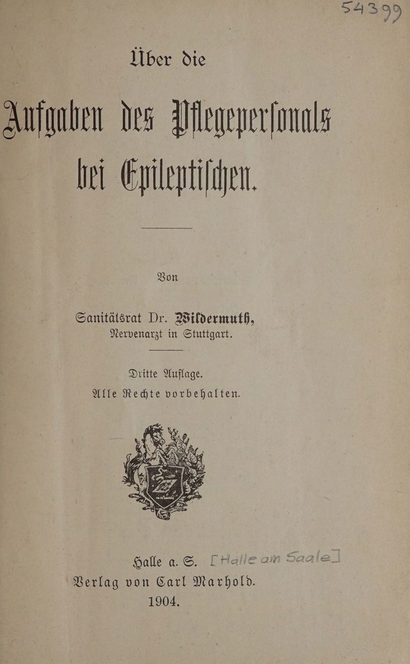 Aufgaben des Atlegenerlonuls bei Epileptiſchen. Von Sanitälsrat Dr. Wildermuth, Nervenarzt in Stuttgart. Dritte Auflage. Alle Rechte vorbehalten. Halle a. S. Ce an Saale} Verlag von Carl Marhold. 1904.