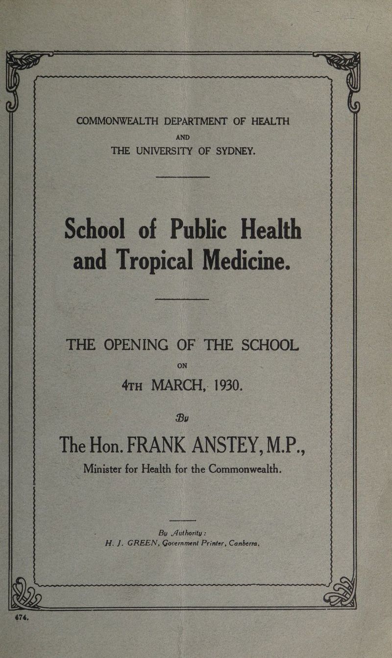 COMMONWEALTH DEPARTMENT OF HEALTH AND THE UNIVERSITY OF SYDNEY. en cero saeraememes eee aes THE OPENING OF THE SCHOOL ON 4ru MARCH, 1930. By The Hon. FRANK ANSTEY, MP. _ Minister for Health for the Commonwealth. eS : By Authority: H. J]. GREEN, Government Printer, Canberra,