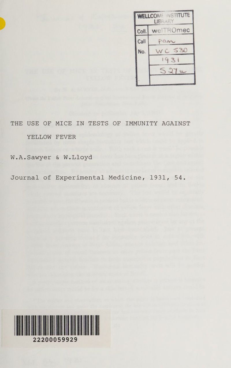 LIBRARY fe Goes OF MICK IN TESTS,.OF IMMUNITY AGAINST YELLOW FEVER W.A.Sawyer & W.Lloyd Journal of Experimental Medicine, 1931, 54. iil 22200059929 IKI
