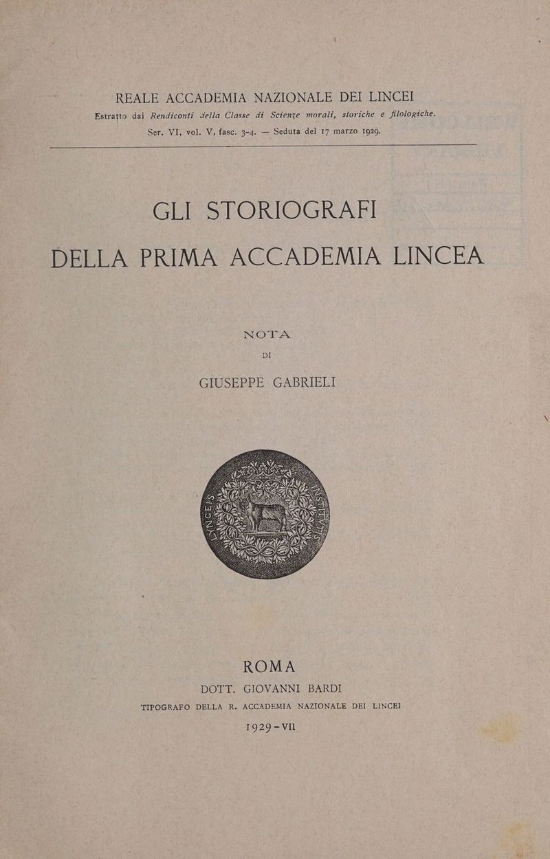Estratto dai Rendiconti della Classe di Scienze morali, storiche e filologiche. Ser. VI, vol. V, fasc. 3-4. — Seduta del 17 marzo 1929. GLI STORIOGRAFI DELLA PRIMA ACCADEMIA LINCEA NOTA DI ROMA DOTT. GIOVANNI BARDI TIPOGRAFO DELLA R. ACCADEMIA NAZIONALE DEI LINCEI 1929-VII
