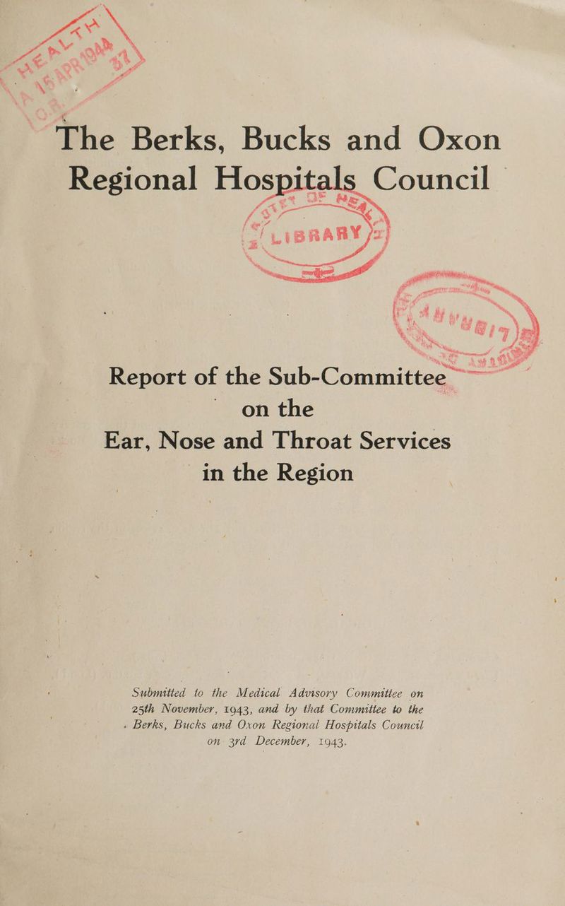 “he Berks, Bucks and Oxon Council — vu es - Ate ¢ wit | i i, ey rs 5 an f eh. # if fs r hae eae P — % Y and # 2 a %y, i ~ = Report of the Sol Colansdities™ An on the Ear, Nose and Throat Services in the Region Submitted to the Medical Advisory Committee on 25th November, 1943, and by that Commuttee to the . Berks, Bucks and Oxon Regional Hospitals Council on 3rd December, 1943.