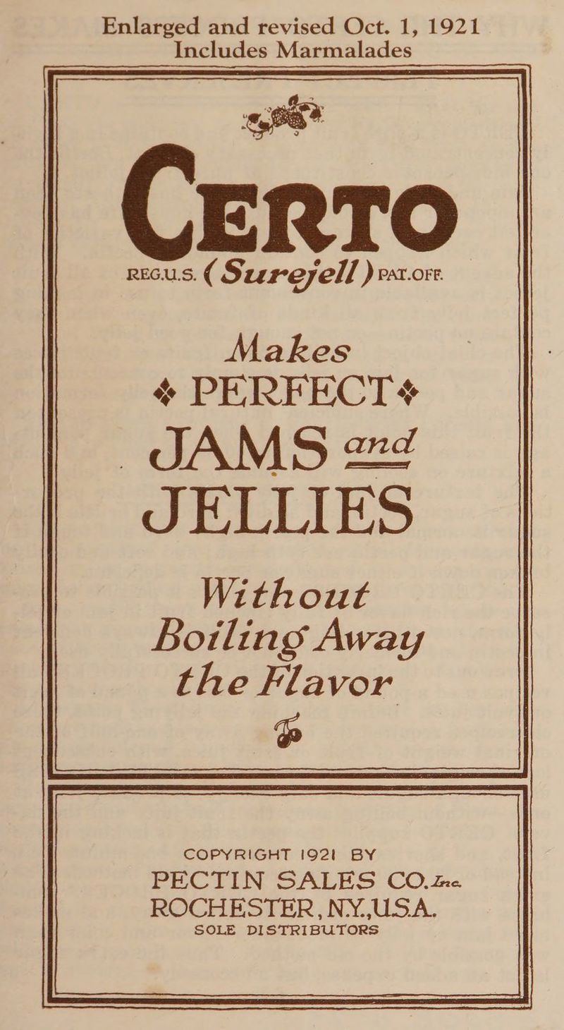 Includes Marmalades Certo ReGus. ( Sureyell ) Par.orr. Makes ¢ PERFECT + JAMS 2e¢ JELLIES Without Boiling Away the Flavor Po COPYRIGHT 1921 BY PECTIN SALES CO. Zn.